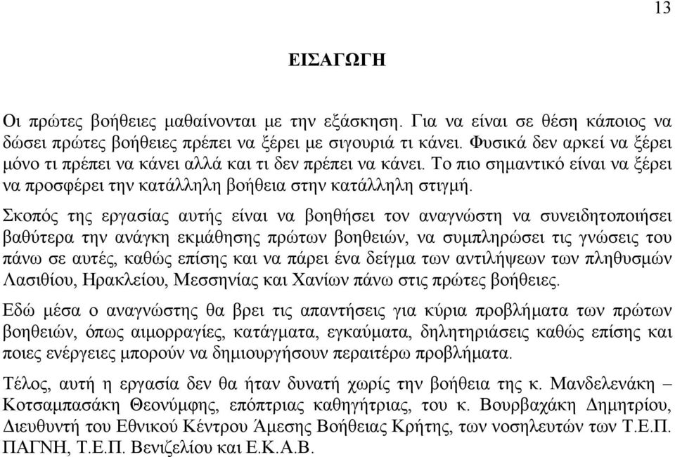 Σκοπός της εργασίας αυτής είναι να βοηθήσει τον αναγνώστη να συνειδητοποιήσει βαθύτερα την ανάγκη εκμάθησης πρώτων βοηθειών, να συμπληρώσει τις γνώσεις του πάνω σε αυτές, καθώς επίσης και να πάρει