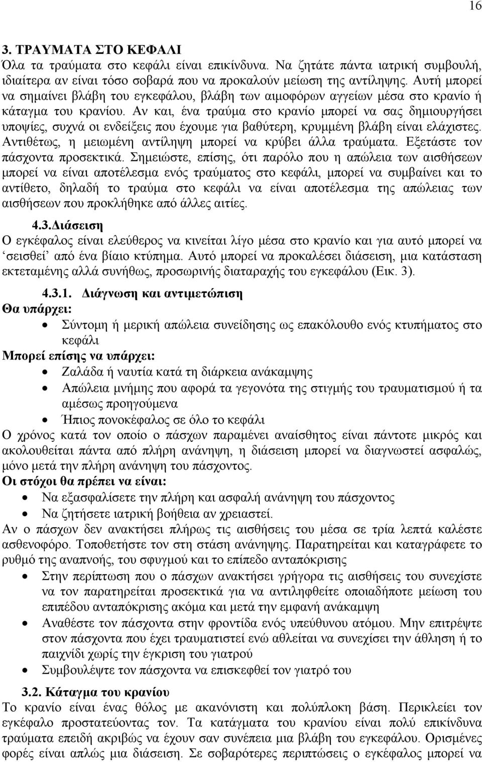 Αν και, ένα τραύμα στο κρανίο μπορεί να σας δημιουργήσει υποψίες, συχνά οι ενδείξεις που έχουμε για βαθύτερη, κρυμμένη βλάβη είναι ελάχιστες.