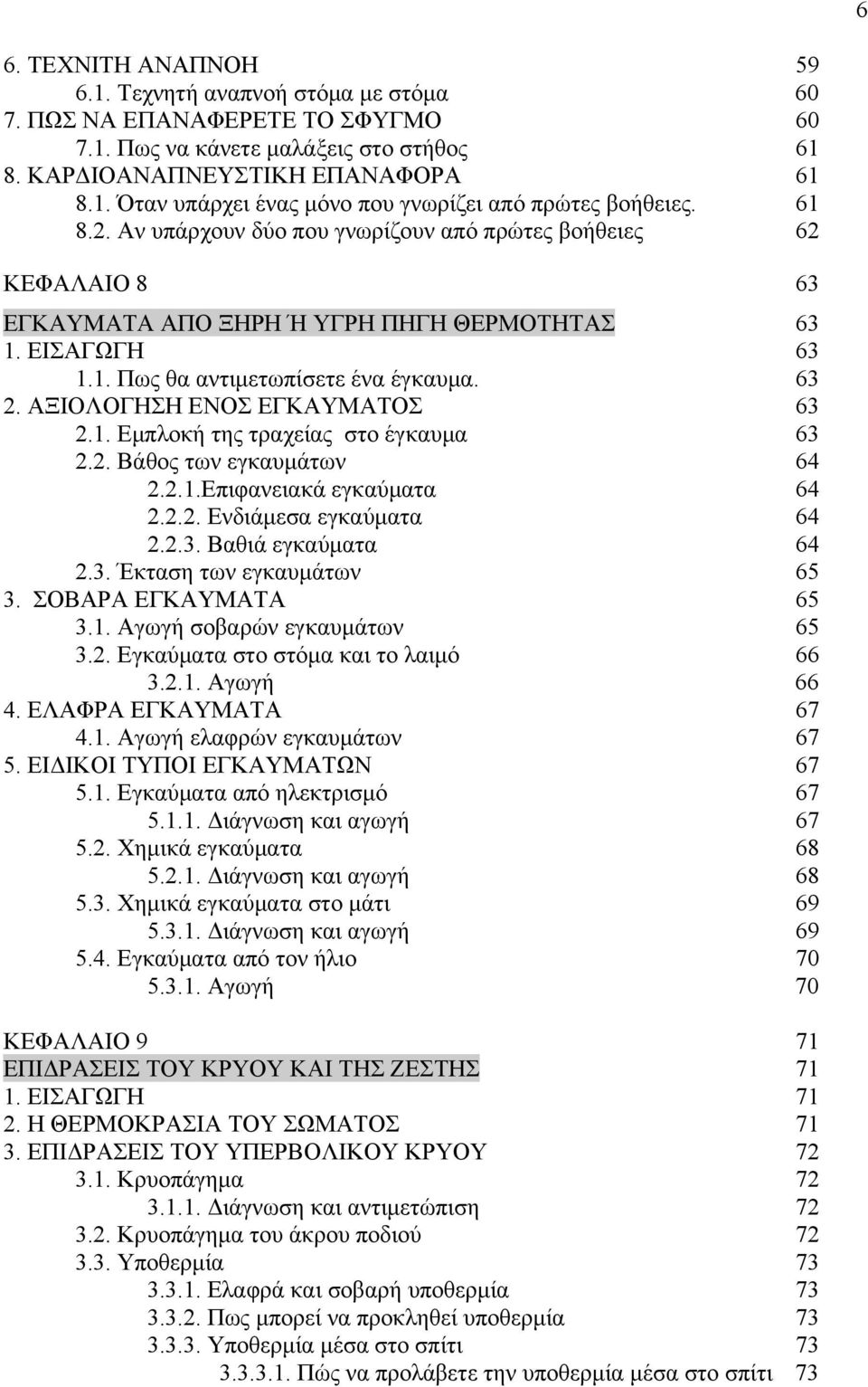 ΑΞΙΟΛΟΓΗΣΗ ΕΝΟΣ ΕΓΚΑΥΜΑΤΟΣ 63 2.1. Εμπλοκή της τραχείας στο έγκαυμα 63 2.2. Βάθος των εγκαυμάτων 64 2.2.1.Επιφανειακά εγκαύματα 64 2.2.2. Ενδιάμεσα εγκαύματα 64 2.2.3. Βαθιά εγκαύματα 64 2.3. Έκταση των εγκαυμάτων 65 3.