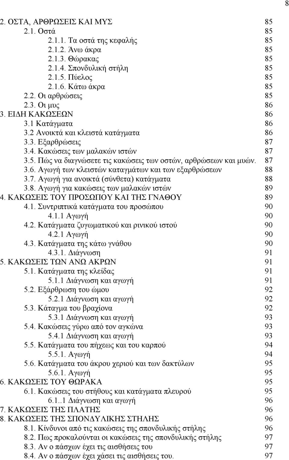 7. Αγωγή για ανοικτά (σύνθετα) κατάγματα 88 3.8. Αγωγή για κακώσεις των μαλακών ιστών 89 4. ΚΑΚΩΣΕΙΣ ΤΟΥ ΠΡΟΣΩΠΟΥ ΚΑΙ ΤΗΣ ΓΝΑΘΟΥ 89 4.1. Συντριπτικά κατάγματα του προσώπου 90 4.1.1 Αγωγή 90 4.2.