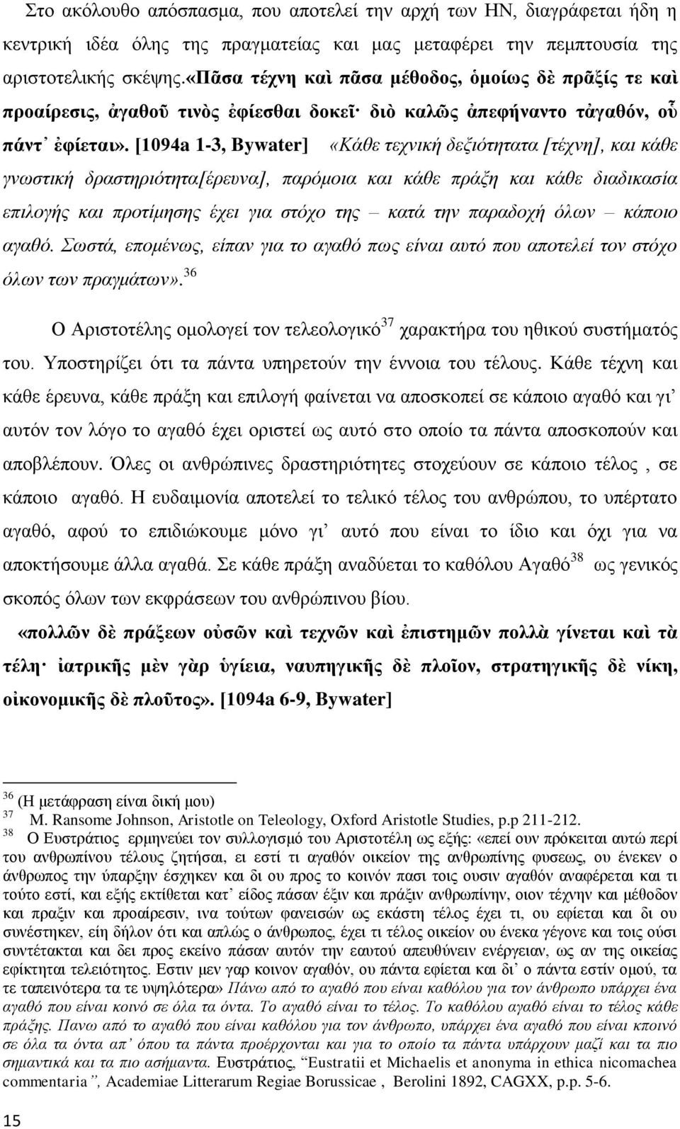 [1094a 1-3, Bywater] «Κάθε τεχνική δεξιότητατα [τέχνη], και κάθε γνωστική δραστηριότητα[έρευνα], παρόμοια και κάθε πράξη και κάθε διαδικασία επιλογής και προτίμησης έχει για στόχο της κατά την