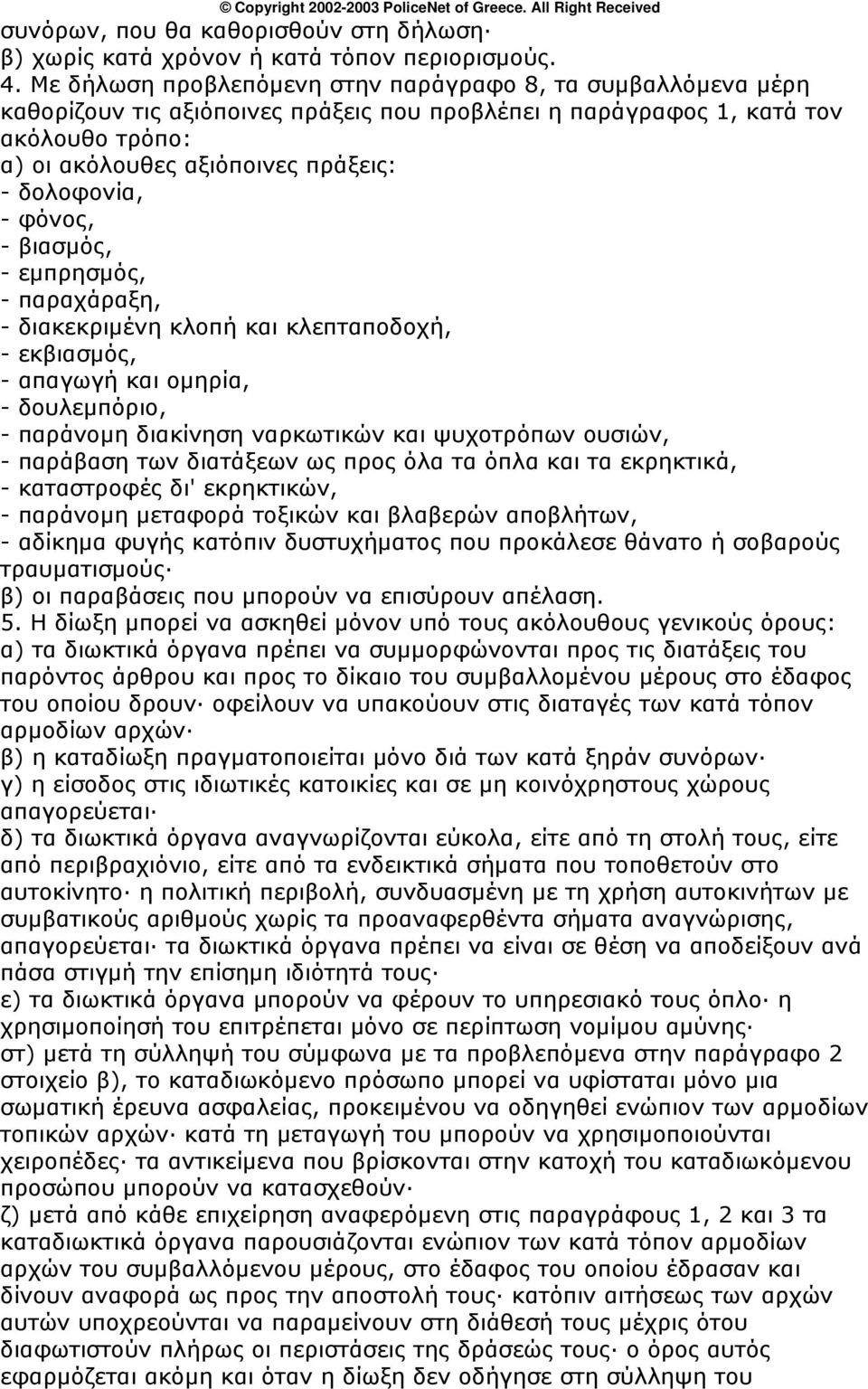 - φόνος, - βιασμός, - εμπρησμός, - παραχάραξη, - διακεκριμένη κλοπή και κλεπταποδοχή, - εκβιασμός, - απαγωγή και ομηρία, - δουλεμπόριο, - παράνομη διακίνηση ναρκωτικών και ψυχοτρόπων ουσιών, -