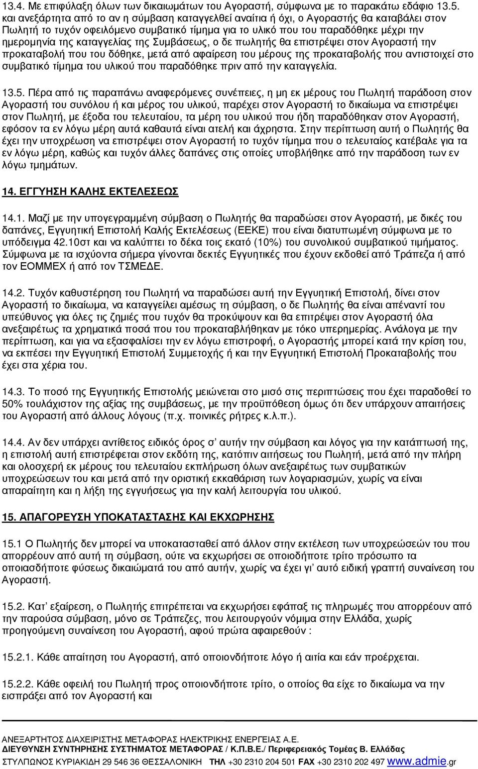 καταγγελίας της Συµβάσεως, ο δε πωλητής θα επιστρέψει στον Αγοραστή την προκαταβολή που του δόθηκε, µετά από αφαίρεση του µέρους της προκαταβολής που αντιστοιχεί στο συµβατικό τίµηµα του υλικού που