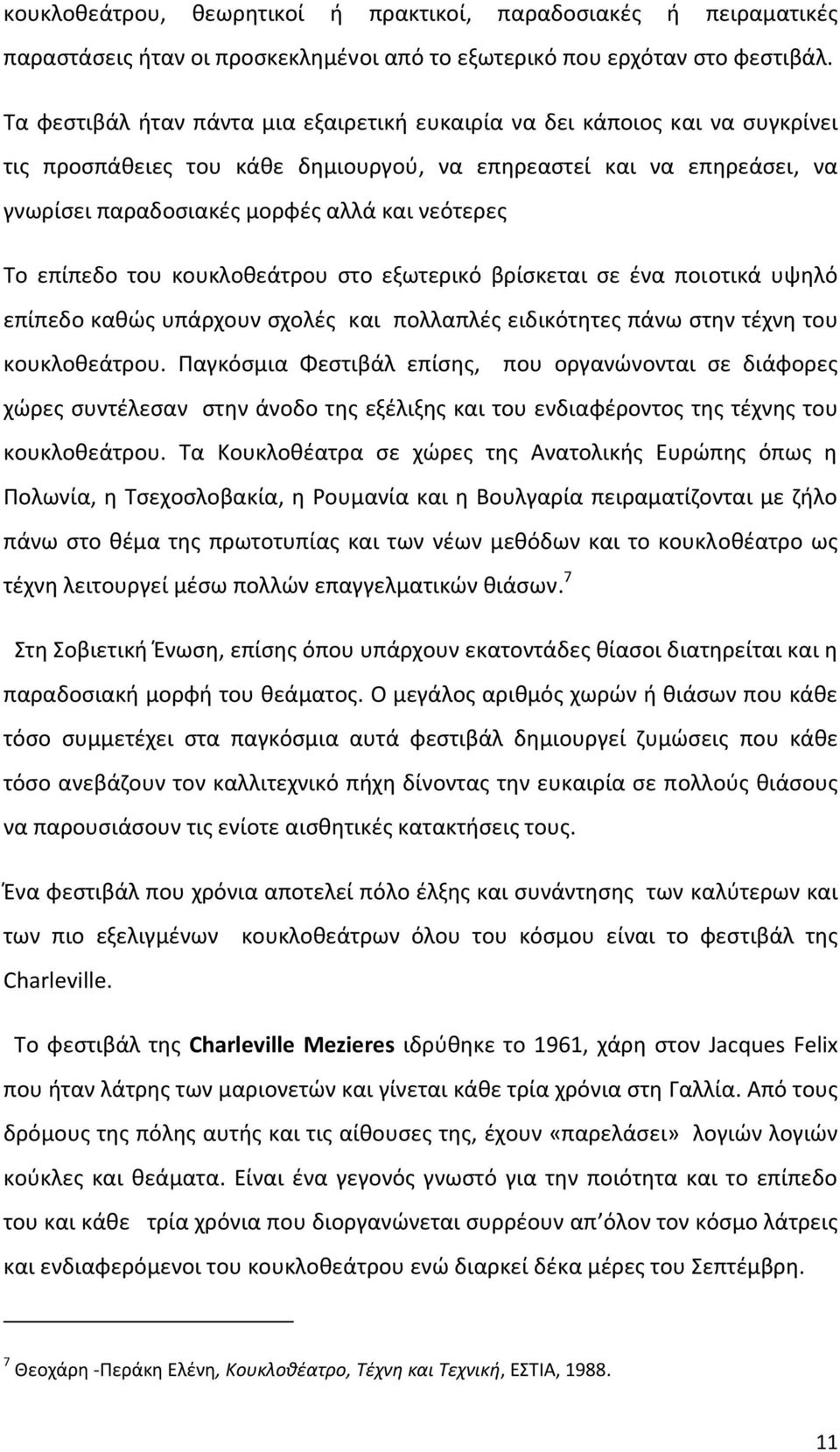 Το επίπεδο του κουκλοθεάτρου στο εξωτερικό βρίσκεται σε ένα ποιοτικά υψηλό επίπεδο καθώς υπάρχουν σχολές και πολλαπλές ειδικότητες πάνω στην τέχνη του κουκλοθεάτρου.