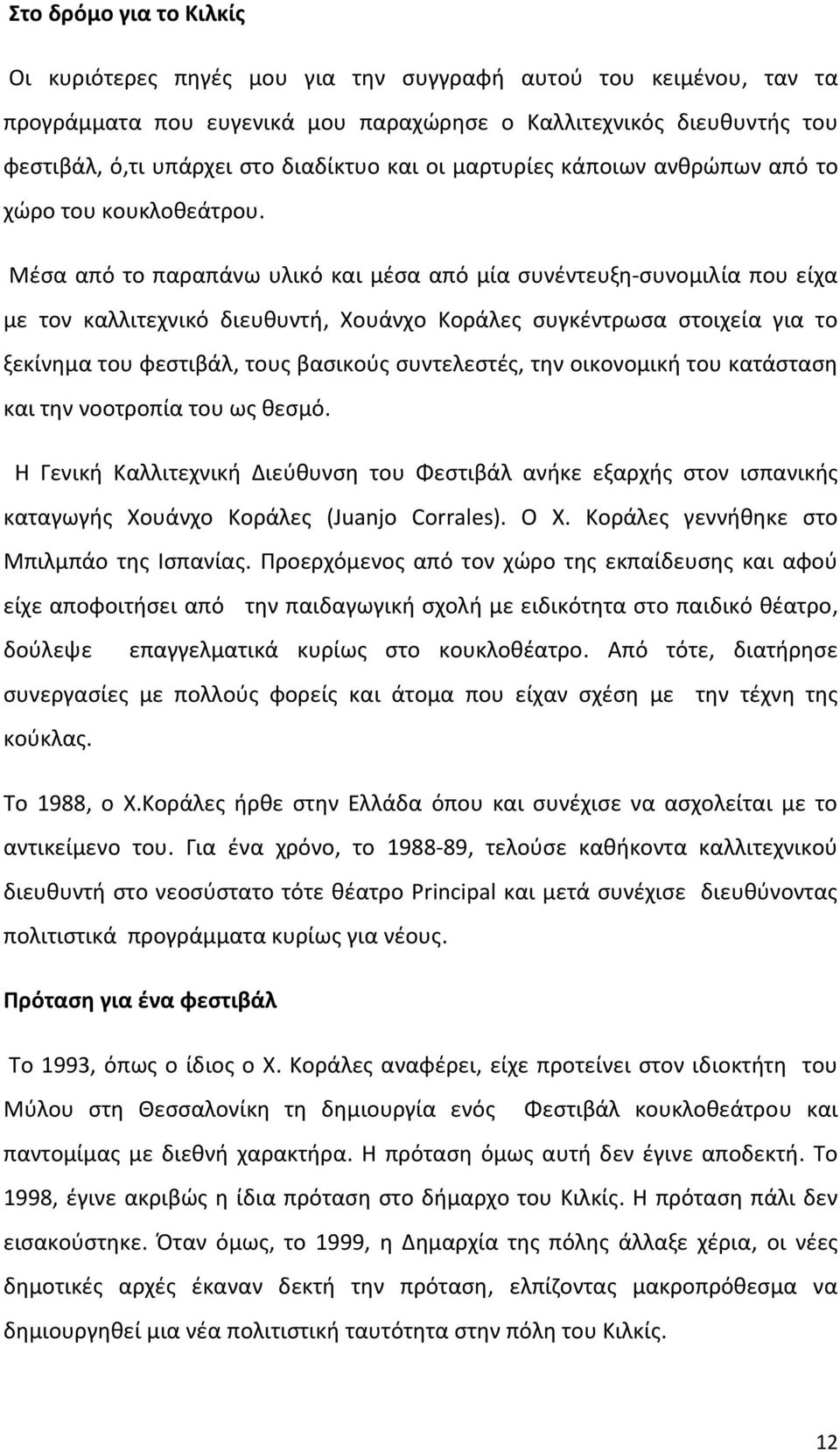 Μέσα από το παραπάνω υλικό και μέσα από μία συνέντευξη συνομιλία που είχα με τον καλλιτεχνικό διευθυντή, Χουάνχο Κοράλες συγκέντρωσα στοιχεία για το ξεκίνημα του φεστιβάλ, τους βασικούς συντελεστές,