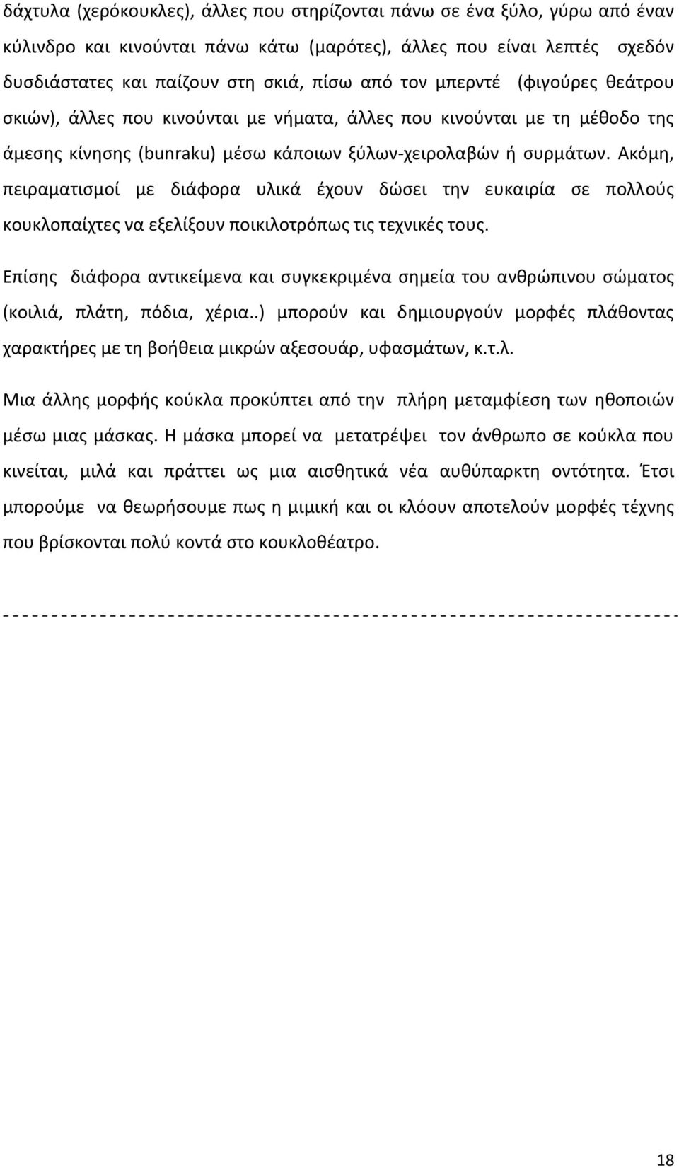 Ακόμη, πειραματισμοί με διάφορα υλικά έχουν δώσει την ευκαιρία σε πολλούς κουκλοπαίχτες να εξελίξουν ποικιλοτρόπως τις τεχνικές τους.