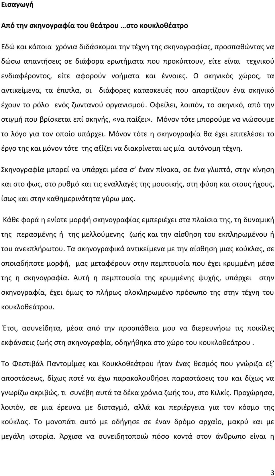 Οφείλει, λοιπόν, το σκηνικό, από την στιγμή που βρίσκεται επί σκηνής, «να παίξει». Μόνον τότε μπορούμε να νιώσουμε το λόγο για τον οποίο υπάρχει.