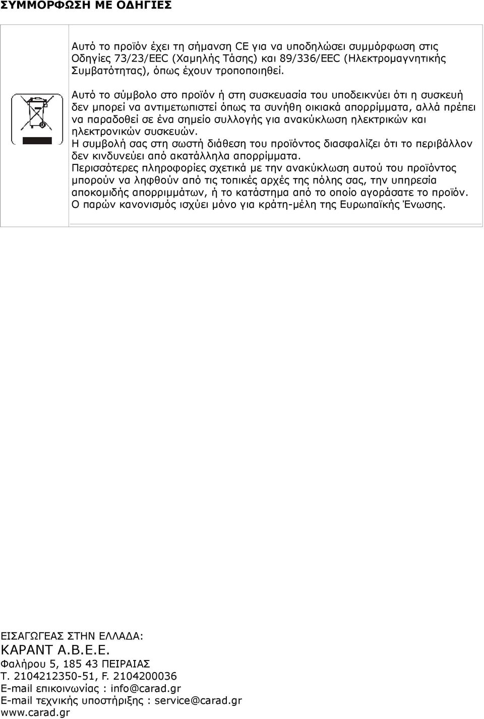 ανακύκλωση ηλεκτρικών και ηλεκτρονικών συσκευών. Η συµβολή σας στη σωστή διάθεση του προϊόντος διασφαλίζει ότι το περιβάλλον δεν κινδυνεύει από ακατάλληλα απορρίµµατα.