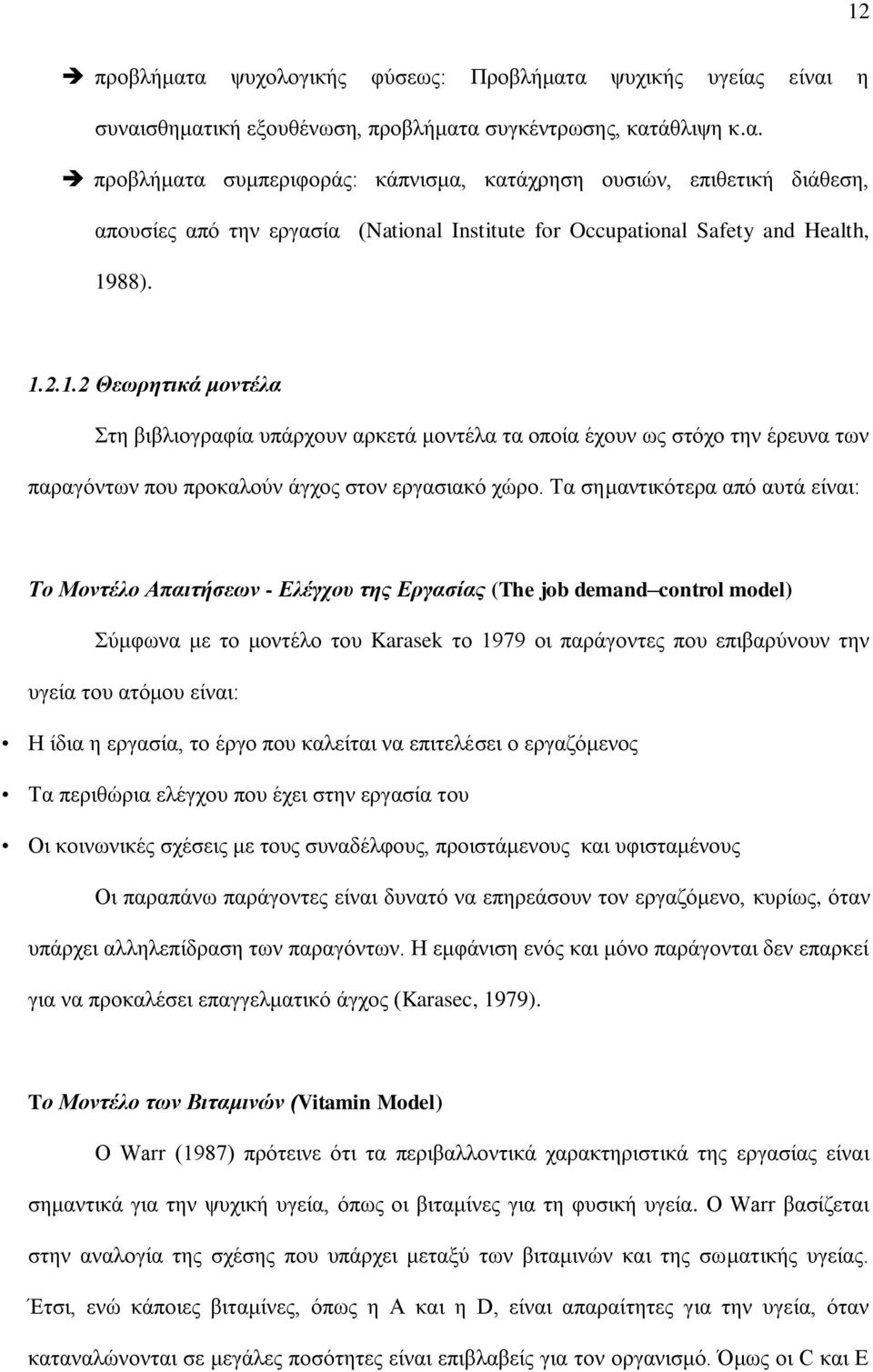 Τα σημαντικότερα από αυτά είναι: Το Μοντέλο Απαιτήσεων - Ελέγχου της Εργασίας (The job demand control model) Σύμφωνα με το μοντέλο του Karasek το 1979 οι παράγοντες που επιβαρύνουν την υγεία του