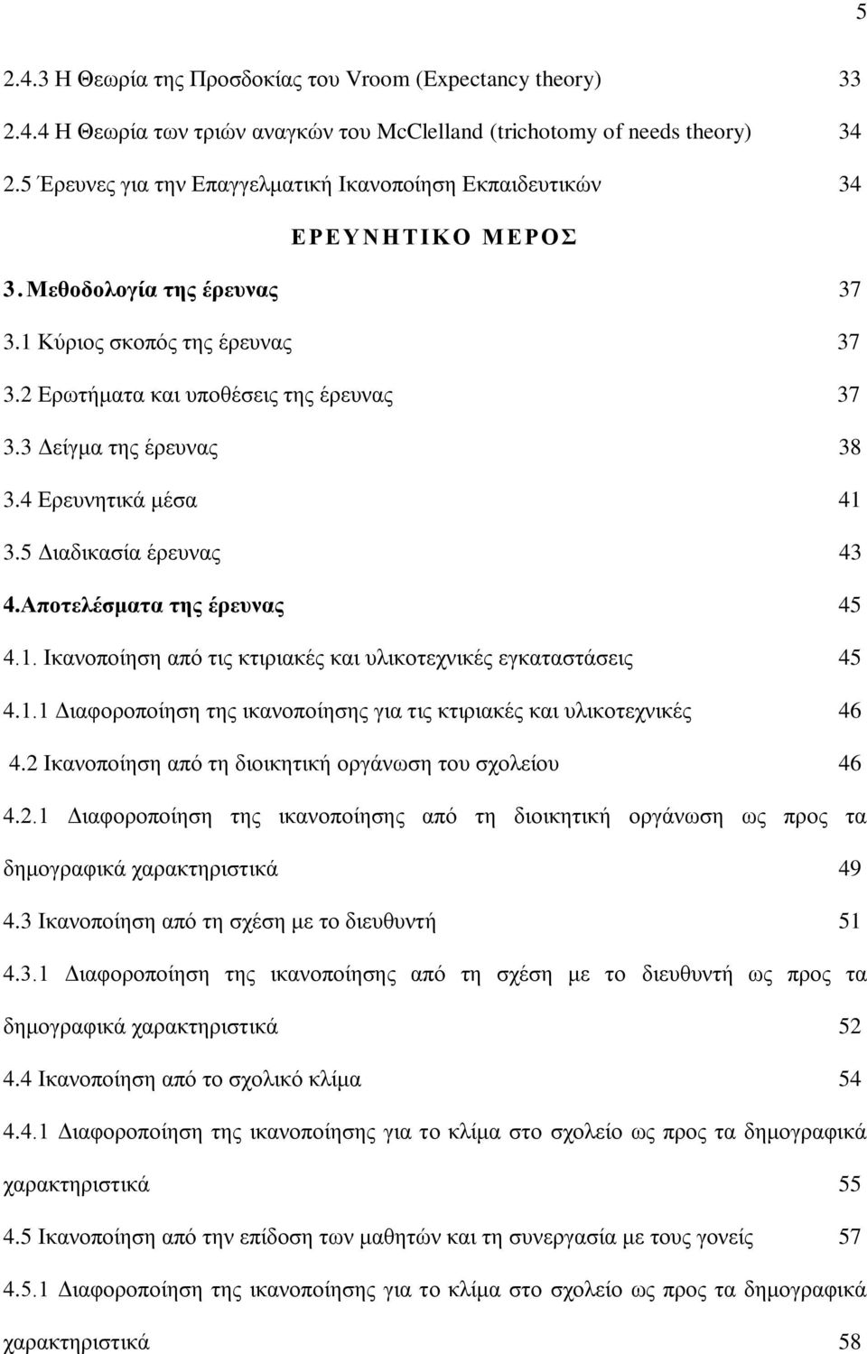 3 Δείγμα της έρευνας 38 3.4 Ερευνητικά μέσα 41 3.5 Διαδικασία έρευνας 43 4.Αποτελέσματα της έρευνας 45 4.1. Ικανοποίηση από τις κτιριακές και υλικοτεχνικές εγκαταστάσεις 45 4.1.1 Διαφοροποίηση της ικανοποίησης για τις κτιριακές και υλικοτεχνικές 46 4.