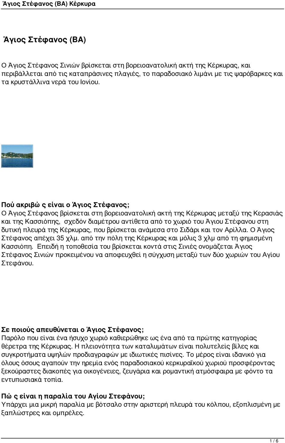 Πού ακριβώς είναι ο Άγιος Στέφανος; Ο Άγιος Στέφανος βρίσκεται στη βορειοανατολική ακτή της Κέρκυρας μεταξύ της Κερασιάς και της Κασσιόπης, σχεδόν διαμέτρου αντίθετα από το χωριό του Άγιου Στέφανου