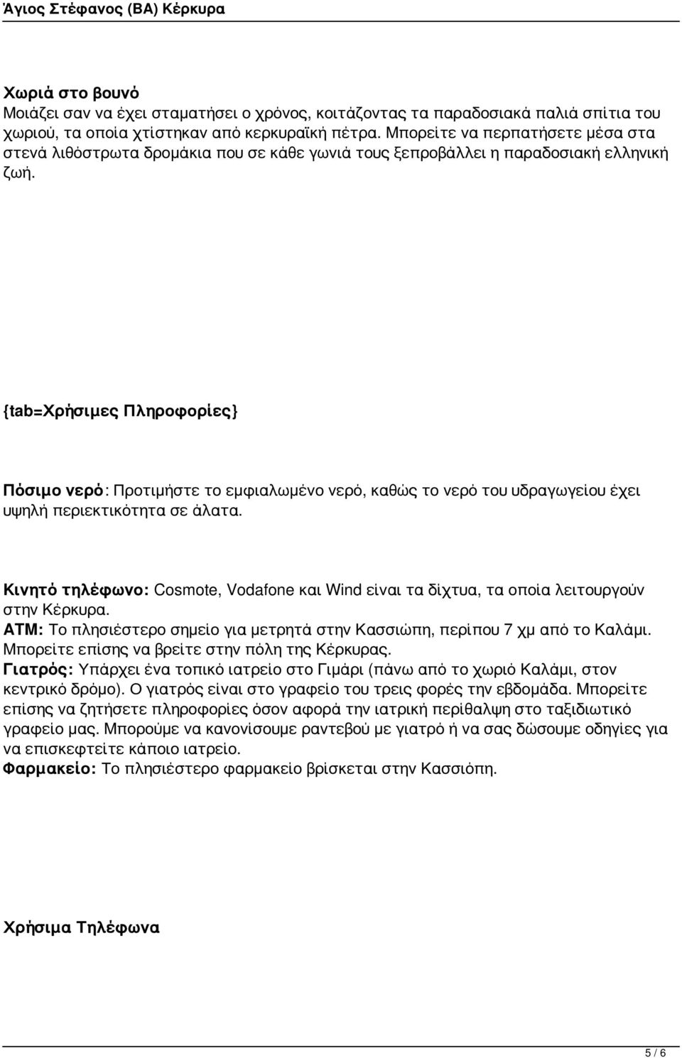 {tab=χρήσιμες Πληροφορίες} Πόσιμο νερό: Προτιμήστε το εμφιαλωμένο νερό, καθώς το νερό του υδραγωγείου έχει υψηλή περιεκτικότητα σε άλατα.