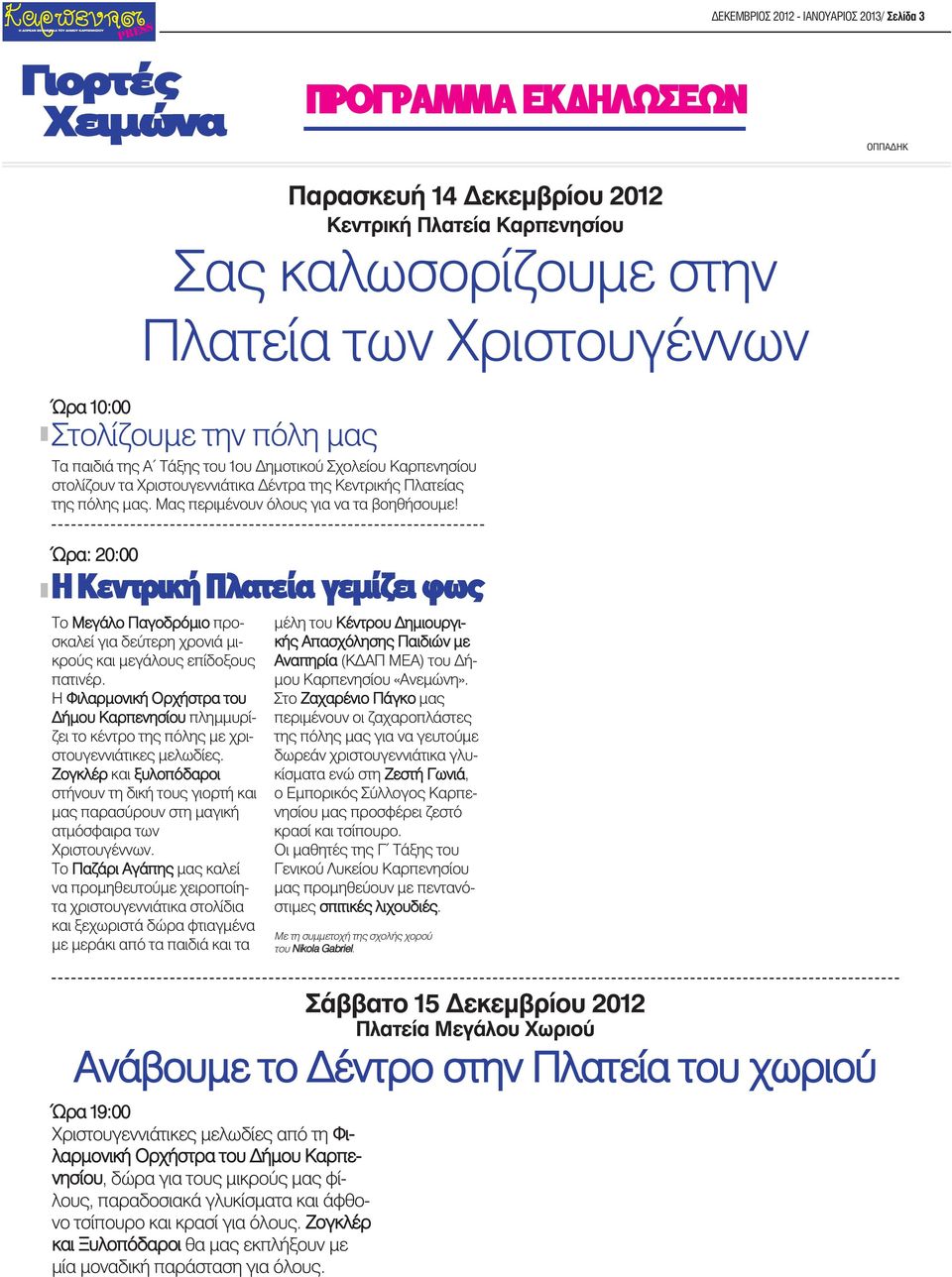 Ώρα: 20:00 Η Κεντρική Πλατεία γεμίζει φως Το Μεγάλο Παγοδρ μιο προσκαλεί για δε τερη χρονιά μικρο ς και μεγάλους επίδοξους πατινέρ.