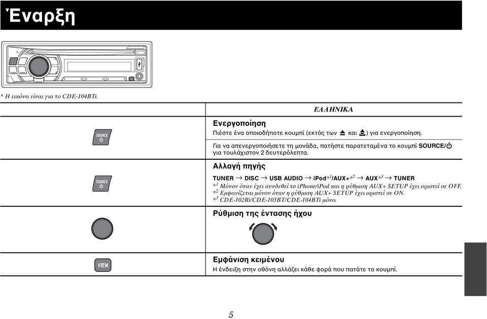 Αλλαγή πηγής TUNER DISC USB AUDIO ipod* 1 /AUX+* 2 AUX* 3 TUNER * 1 Μόνον όταν έχει συνδεθεί το iphone/ipod και η ρύθμιση AUX+ SETUP έχει οριστεί σε