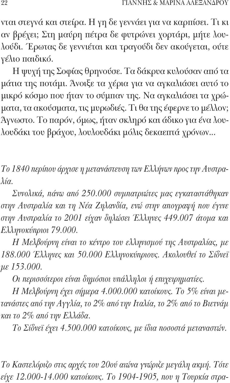 Άνοιξε τα χέρια για να αγκαλιάσει αυτό το μικρό κόσμο που ήταν το σύμπαν της. Να αγκαλιάσει τα χρώματα, τα ακούσματα, τις μυρωδιές. Τι θα της έφερνε το μέλλον; Άγνωστο.