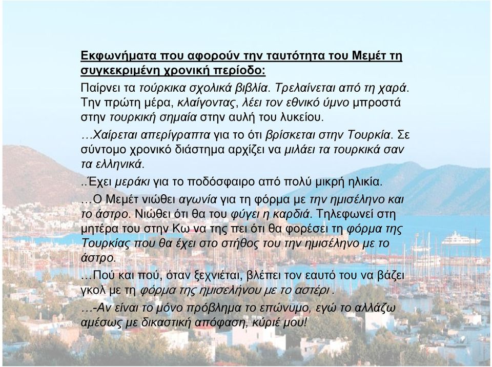 Σε σύντομο χρονικό διάστημα αρχίζει να μιλάει τα τουρκικά σαν τα ελληνικά...έχει μεράκι για το ποδόσφαιρο από πολύ μικρή ηλικία. Ο Μεμέτ νιώθει αγωνία για τη φόρμα με την ημισέληνο και το άστρο.
