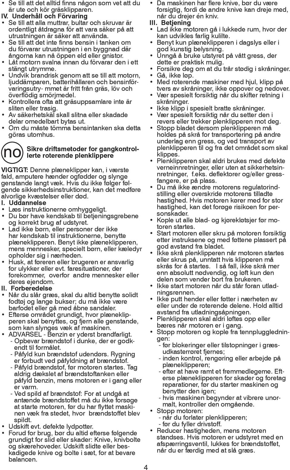 Se till att det inte finns bensin i tanken om du förvarar utrustningen i en byggnad där ångorna kan nå öppen eld eller gnistor. Låt motorn svalna innan du förvarar den i ett stängt utrymme.