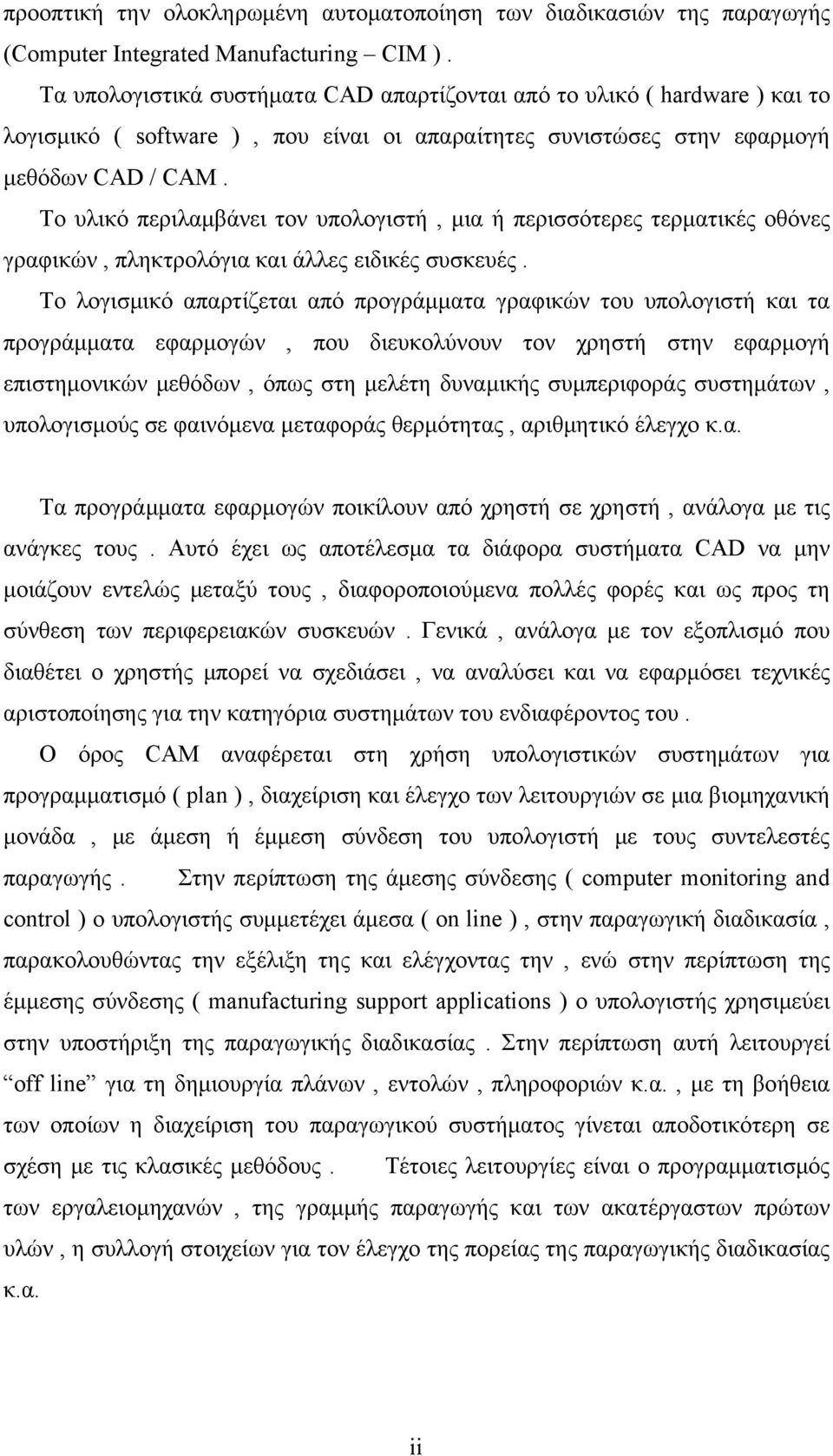 Το υλικό περιλαμβάνει τον υπολογιστή, μια ή περισσότερες τερματικές οθόνες γραφικών, πληκτρολόγια και άλλες ειδικές συσκευές.