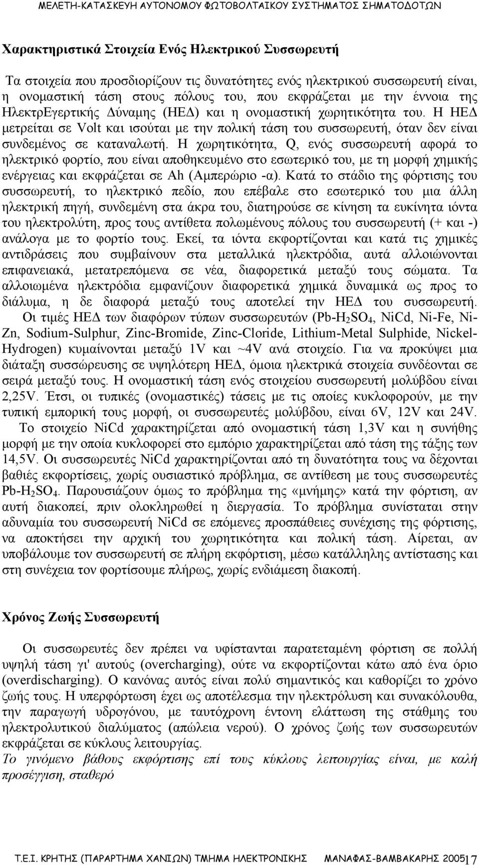 Η χωρητικότητα, Q, ενός συσσωρευτή αφορά το ηλεκτρικό φορτίο, που είναι αποθηκευμένο στο εσωτερικό του, με τη μορφή χημικής ενέργειας και εκφράζεται σε Ah (Αμπερώριο -α).