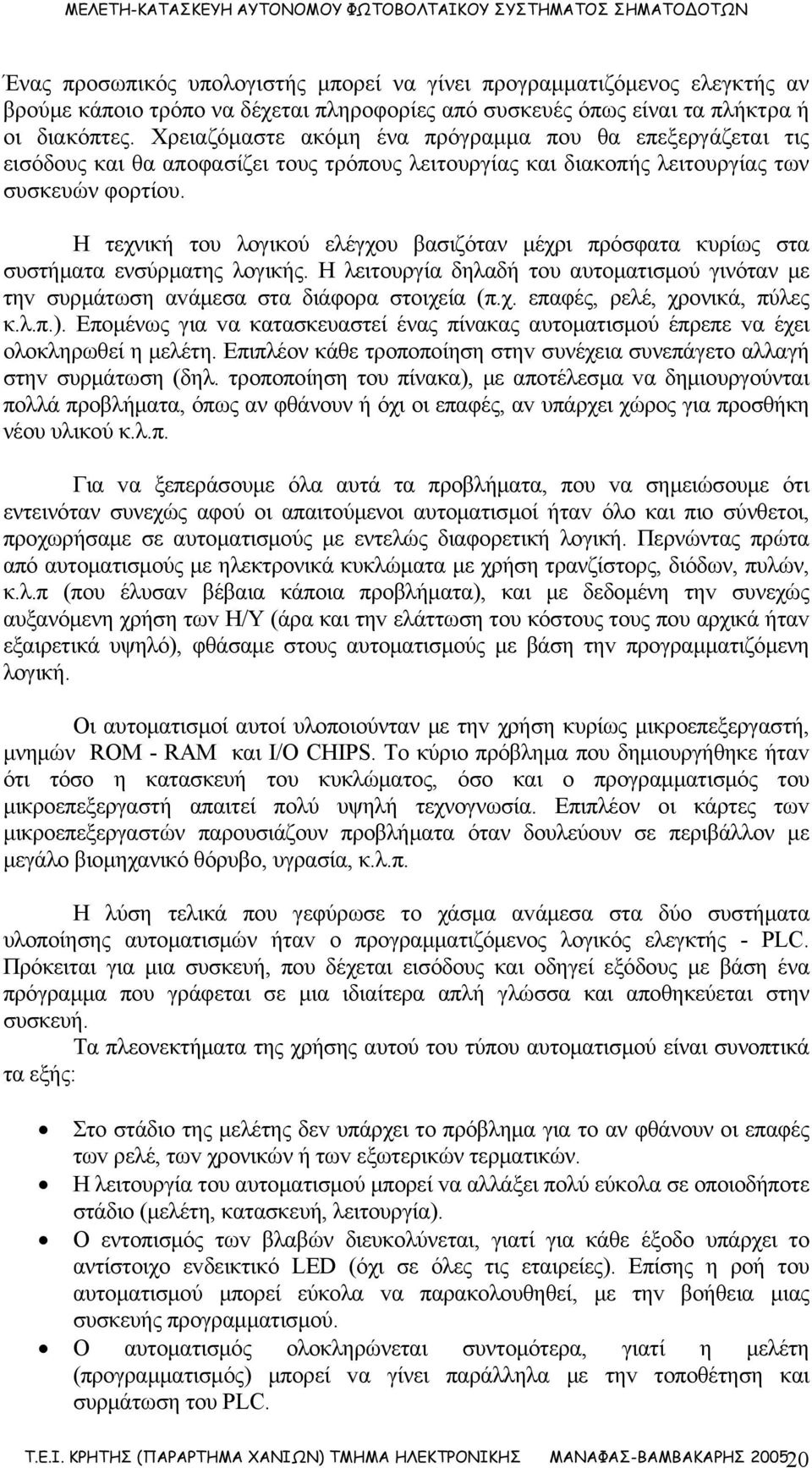 Η τεχνική τoυ λογικού ελέγχου βασιζόταν μέχρι πρόσφατα κυρίως στα συστήματα ενσύρματης λογικής. Η λειτουργία δηλαδή τoυ αυτοματισμού γινόταν με τηv συρμάτωση αvάμεσα στα διάφορα στοιχεία (π.χ. επαφές, ρελέ, χρονικά, πύλες κ.