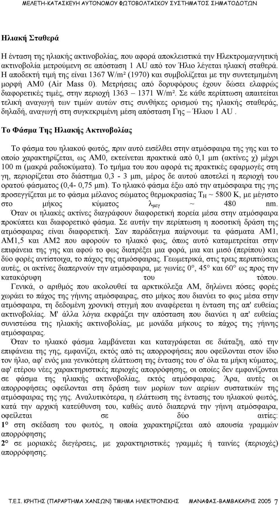 Σε κάθε περίπτωση απαιτείται τελική αναγωγή των τιμών αυτών στις συνθήκες ορισμού της ηλιακής σταθεράς, δηλαδή, αναγωγή στη συγκεκριμένη μέση απόσταση Γης Ήλιου 1 AU.