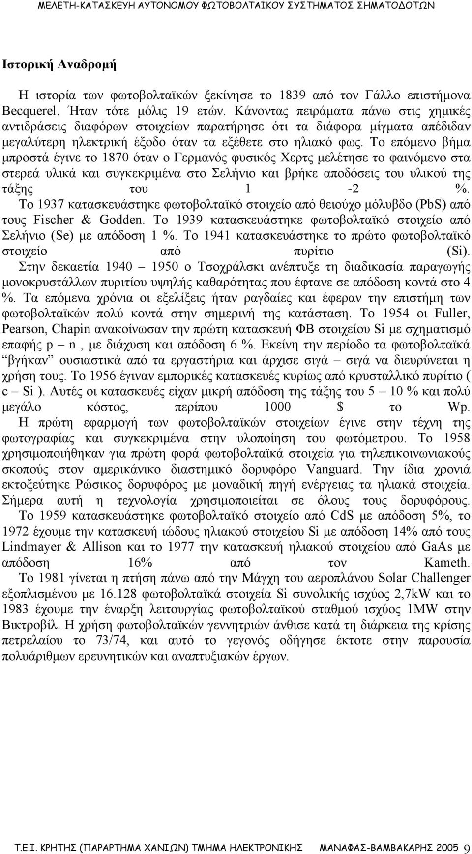 Το επόμενο βήμα μπροστά έγινε το 1870 όταν ο Γερμανός φυσικός Χερτς μελέτησε το φαινόμενο στα στερεά υλικά και συγκεκριμένα στο Σελήνιο και βρήκε αποδόσεις του υλικού της τάξης του 1-2 %.