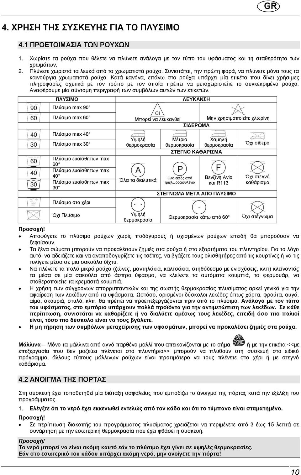 Κατά κανόνα, επάνω στα ρούχα υπάρχει μία ετικέτα που δίνει χρήσιμες πληροφορίες σχετικά με τον τρόπο με τον οποία πρέπει να μεταχειριστείτε το συγκεκριμένο ρούχο.