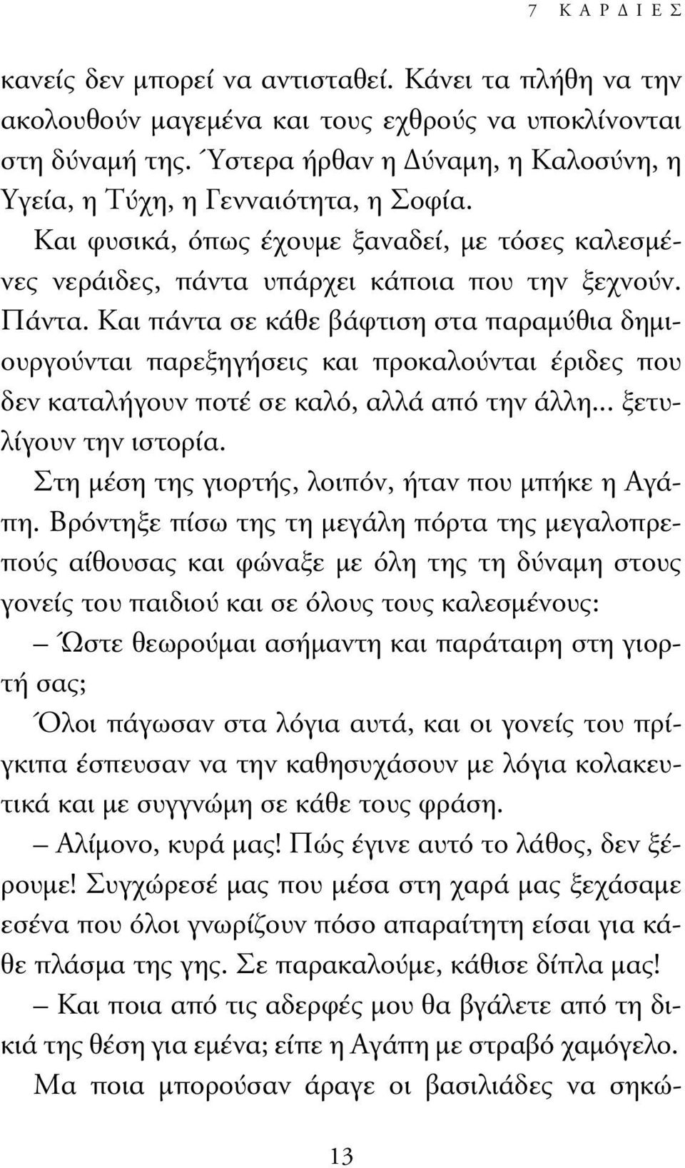 Και πάντα σε κάθε βάφτιση στα παραµύθια δηµιουργούνται παρεξηγήσεις και προκαλούνται έριδες που δεν καταλήγουν ποτέ σε καλό, αλλά από την άλλη... ξετυλίγουν την ιστορία.