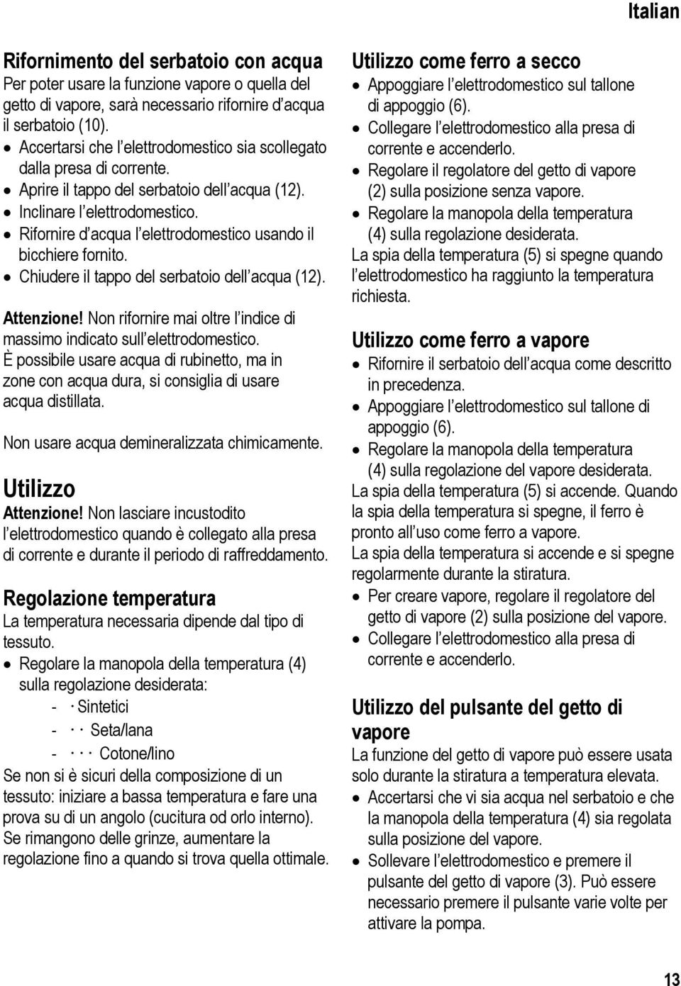 Rifornire d acqua l elettrodomestico usando il bicchiere fornito. Chiudere il tappo del serbatoio dell acqua (12). Attenzione!