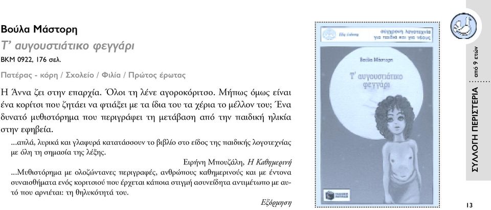 εφηβεία....απλά, λυρικά και γλαφυρά κατατάσσουν το βιβλίο στο είδος της παιδικής λογοτεχνίας µε όλη τη σηµασία της λέξης. Ειρήνη Μπουζάλη, H Καθηµερινή.