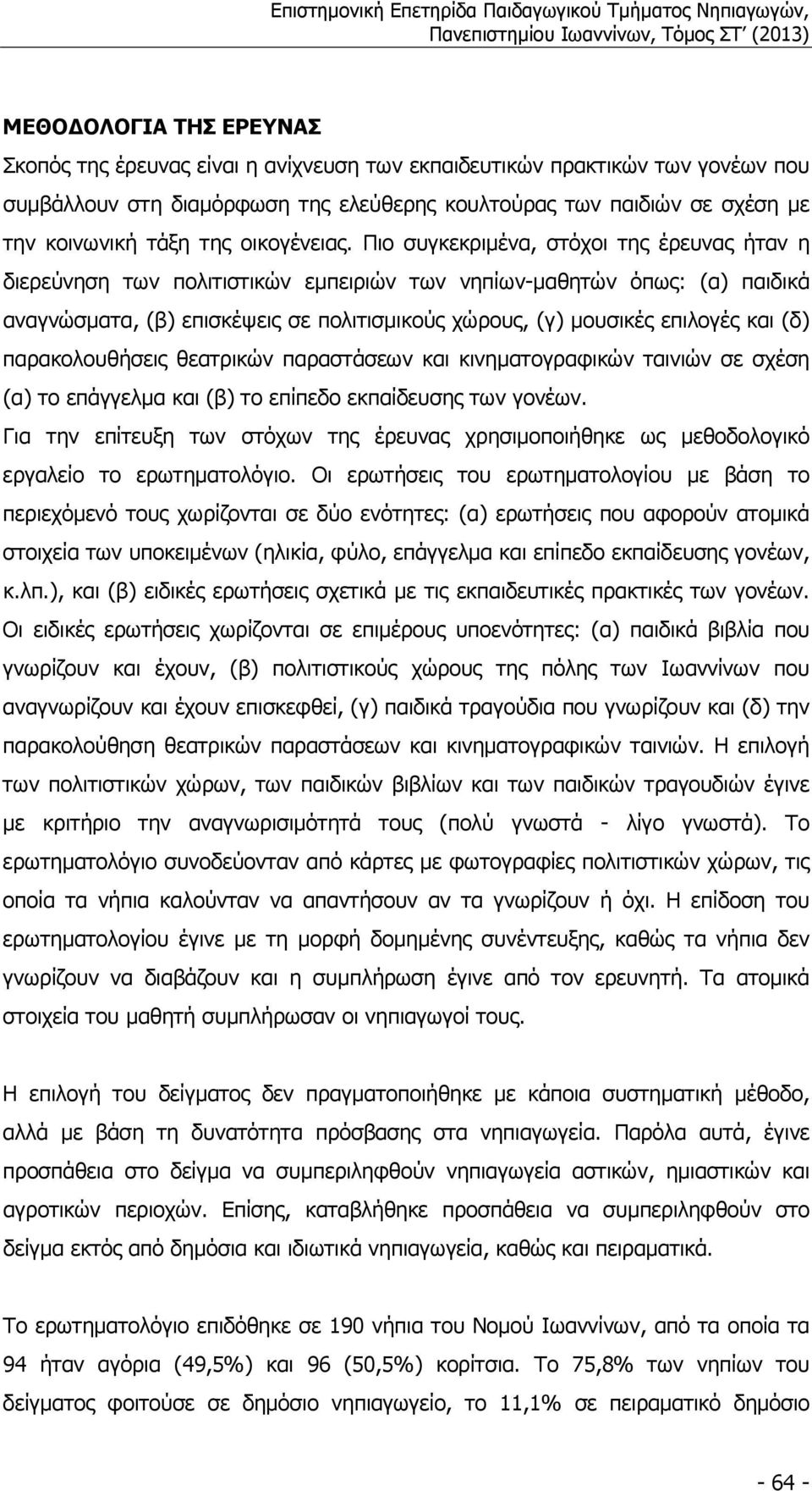 Πιο συγκεκριµένα, στόχοι της έρευνας ήταν η διερεύνηση των πολιτιστικών εµπειριών των νηπίων µαθητών όπως: (α) παιδικά αναγνώσµατα, (β) επισκέψεις σε πολιτισµικούς χώρους, (γ) µουσικές επιλογές και