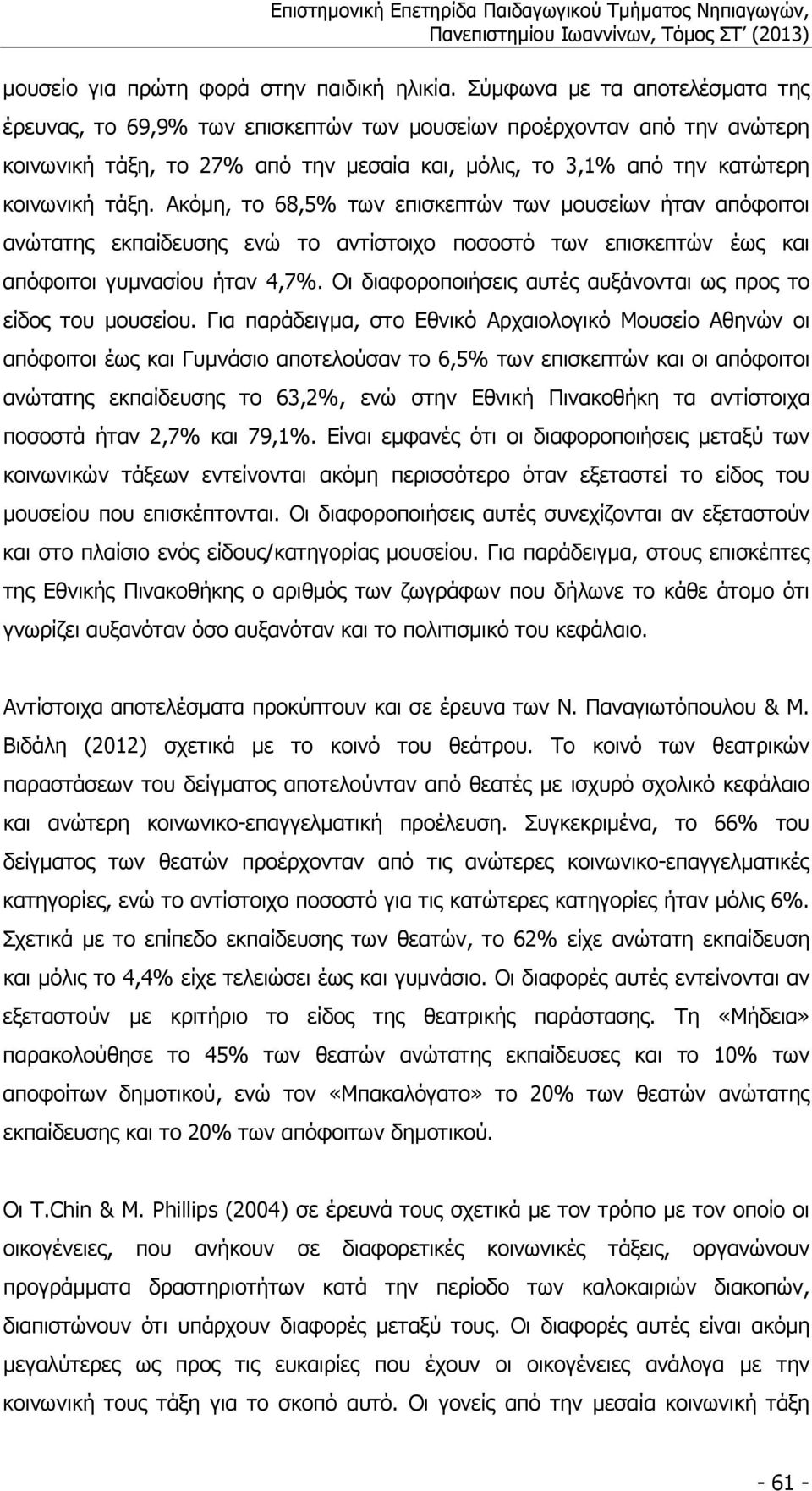 Ακόµη, το 68,5% των επισκεπτών των µουσείων ήταν απόφοιτοι ανώτατης εκπαίδευσης ενώ το αντίστοιχο ποσοστό των επισκεπτών έως και απόφοιτοι γυµνασίου ήταν 4,7%.