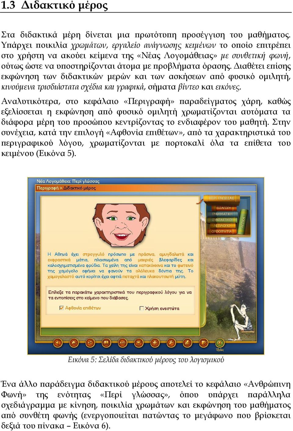 όρασης. Διαθέτει επίσης εκφώνηση των διδακτικών μερών και των ασκήσεων από φυσικό ομιλητή, κινούμενα τρισδιάστατα σχέδια και γραφικά, σήματα βίντεο και εικόνες.