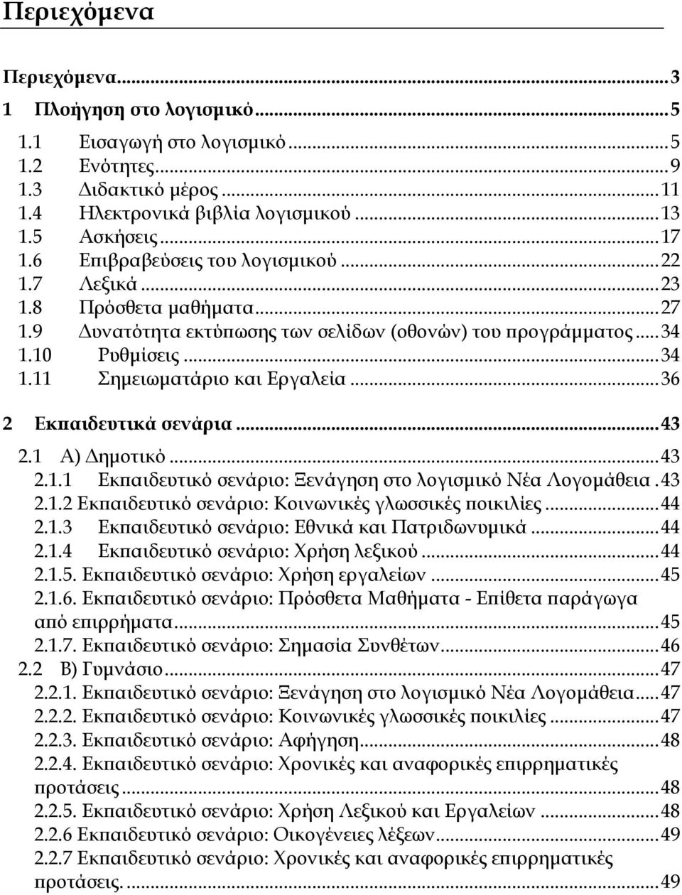 ..36 2 Εκπαιδευτικά σενάρια...43 2.1 Α) Δημοτικό...43 2.1.1 Εκπαιδευτικό σενάριο: Ξενάγηση στο λογισμικό Νέα Λογομάθεια.43 2.1.2 Εκπαιδευτικό σενάριο: Κοινωνικές γλωσσικές ποικιλίες...44 2.1.3 Εκπαιδευτικό σενάριο: Εθνικά και Πατριδωνυμικά.