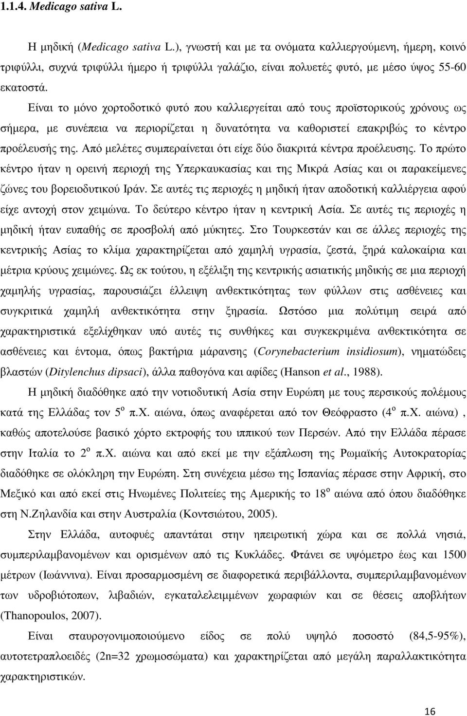 Είναι το µόνο χορτοδοτικό φυτό που καλλιεργείται από τους προϊστορικούς χρόνους ως σήµερα, µε συνέπεια να περιορίζεται η δυνατότητα να καθοριστεί επακριβώς το κέντρο προέλευσής της.