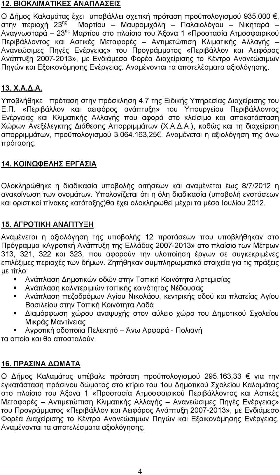 Αλλαγής Ανανεώσιμες Πηγές Ενέργειας» του Προγράμματος «Περιβάλλον και Αειφόρος Ανάπτυξη 2007-2013», με Ενδιάμεσο Φορέα Διαχείρισης το Κέντρο Ανανεώσιμων Πηγών και Εξοικονόμησης Ενέργειας.