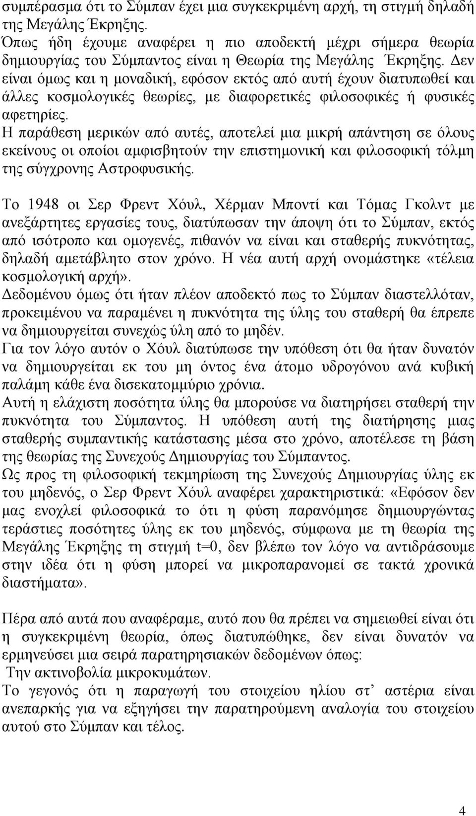 Δεν είναι όμως και η μοναδική, εφόσον εκτός από αυτή έχουν διατυπωθεί και άλλες κοσμολογικές θεωρίες, με διαφορετικές φιλοσοφικές ή φυσικές αφετηρίες.
