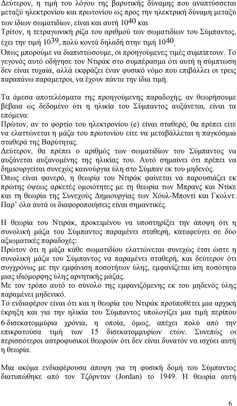 Tο γεγονός αυτό οδήγησε τον Ντιράκ στο συμπέρασμα ότι αυτή η σύμπτωση δεν είναι τυχαία, αλλά εκφράζει έναν φυσικό νόμο που επιβάλλει οι τρεις παραπάνω παράμετροι, να έχουν πάντα την ίδια τιμή.
