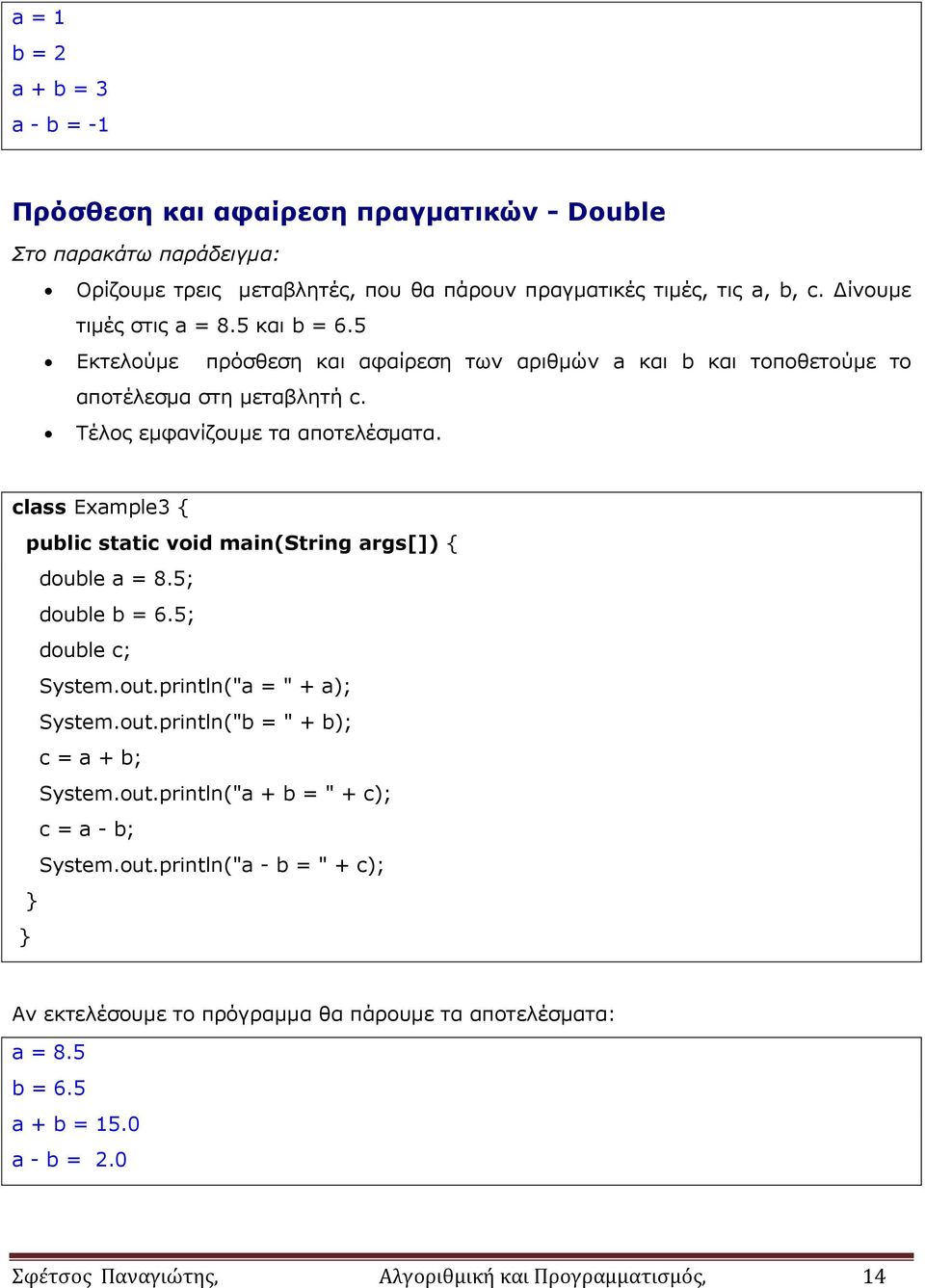class Example3 { public static void main(string args[]) { double a = 8.5; double b = 6.5; double c; System.out.println("a = " + a); System.out.println("b = " + b); c = a + b; System.out.println("a + b = " + c); c = a - b; System.