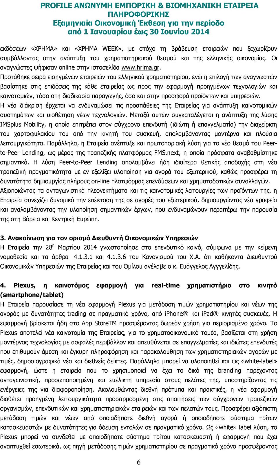 Προτάθηκε σειρά εισηγµένων εταιρειών του ελληνικού χρηµατιστηρίου, ενώ η επιλογή των αναγνωστών βασίστηκε στις επιδόσεις της κάθε εταιρείας ως προς την εφαρµογή προηγµένων τεχνολογιών και