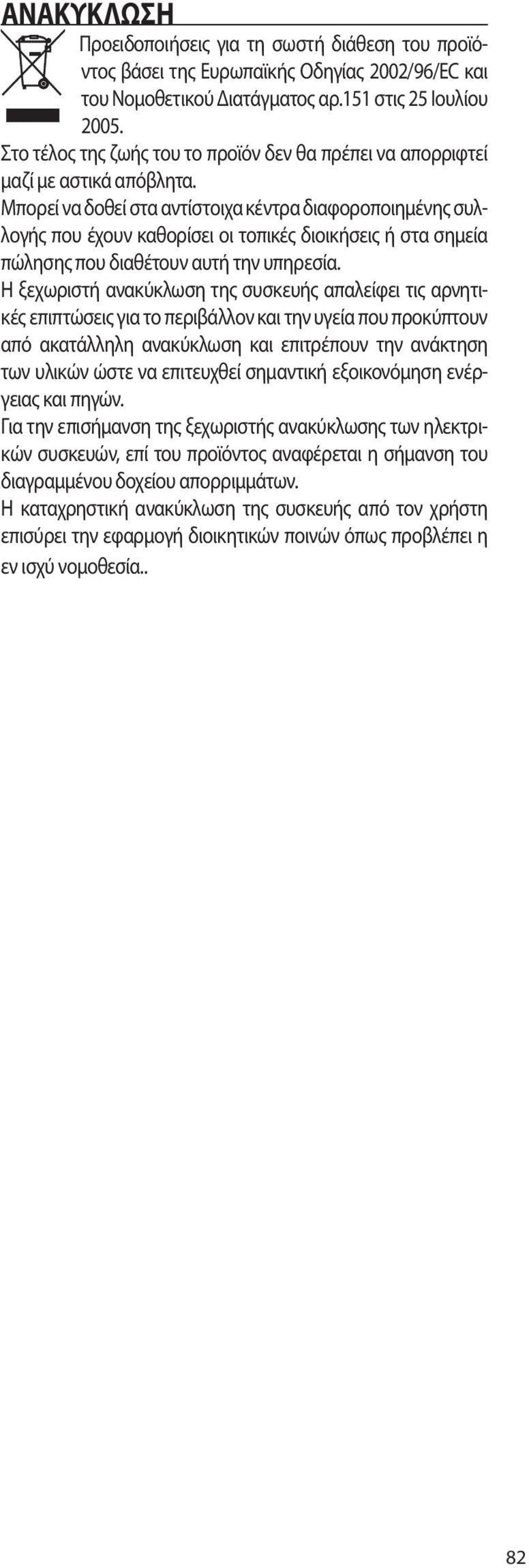 Μπορεί να δοθεί στα αντίστοιχα κέντρα διαφοροποιημένης συλλογής που έχουν καθορίσει οι τοπικές διοικήσεις ή στα σημεία πώλησης που διαθέτουν αυτή την υπηρεσία.