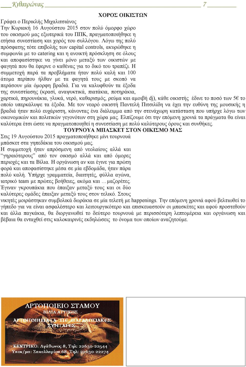 Λόγω της πολύ πρόσφατης τότε επιβολής των capital controls, ακυρώθηκε η συμφωνία με το catering και η ανοικτή πρόσκληση σε όλους και αποφασίστηκε να γίνει μόνο μεταξύ των οικιστών με φαγητά που θα