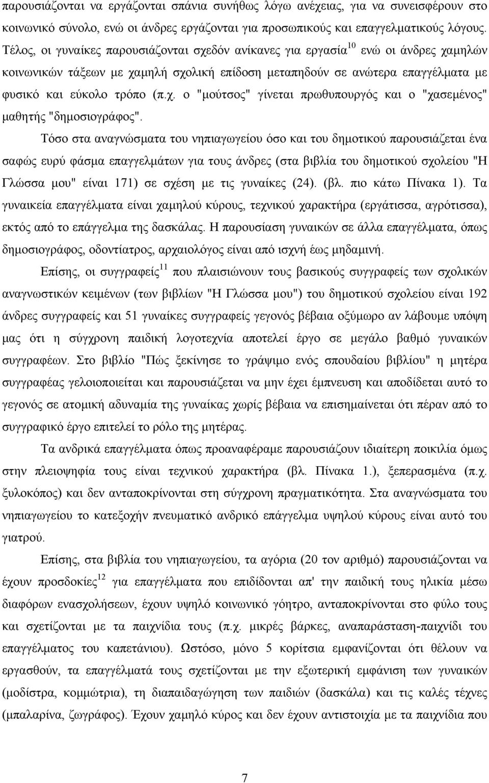 Τόσο στα αναγνώσµατα του νηπιαγωγείου όσο και του δηµοτικού παρουσιάζεται ένα σαφώς ευρύ φάσµα επαγγελµάτων για τους άνδρες (στα βιβλία του δηµοτικού σχολείου "Η Γλώσσα µου" είναι 171) σε σχέση µε