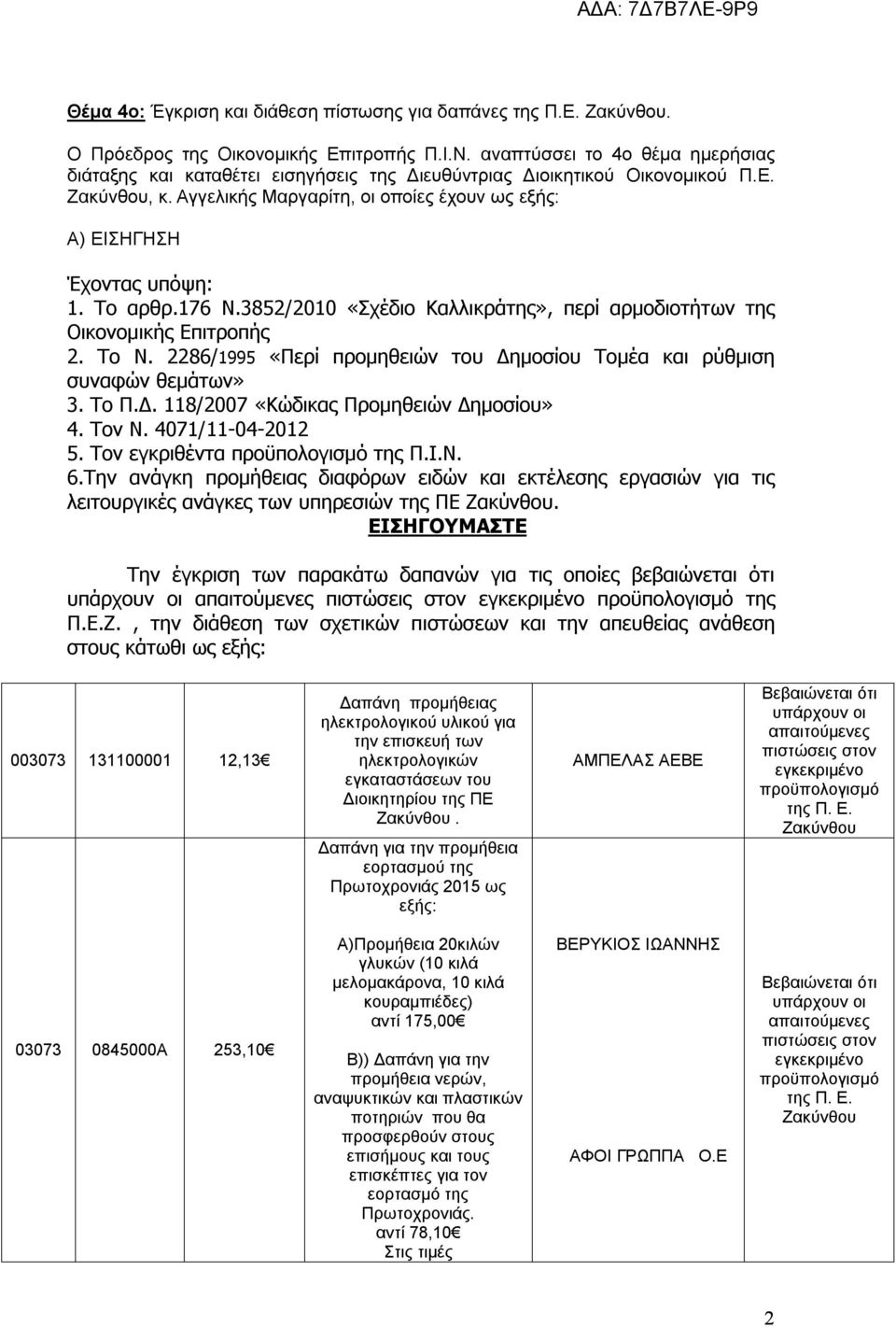 176 Ν.3852/2010 «Σχέδιο Καλλικράτης», περί αρμοδιοτήτων της Οικονομικής Επιτροπής 2. Το Ν. 2286/1995 «Περί προμηθειών του Δημοσίου Τομέα και ρύθμιση συναφών θεμάτων» 3. Το Π.Δ. 118/2007 «Κώδικας Προμηθειών Δημοσίου» 4.