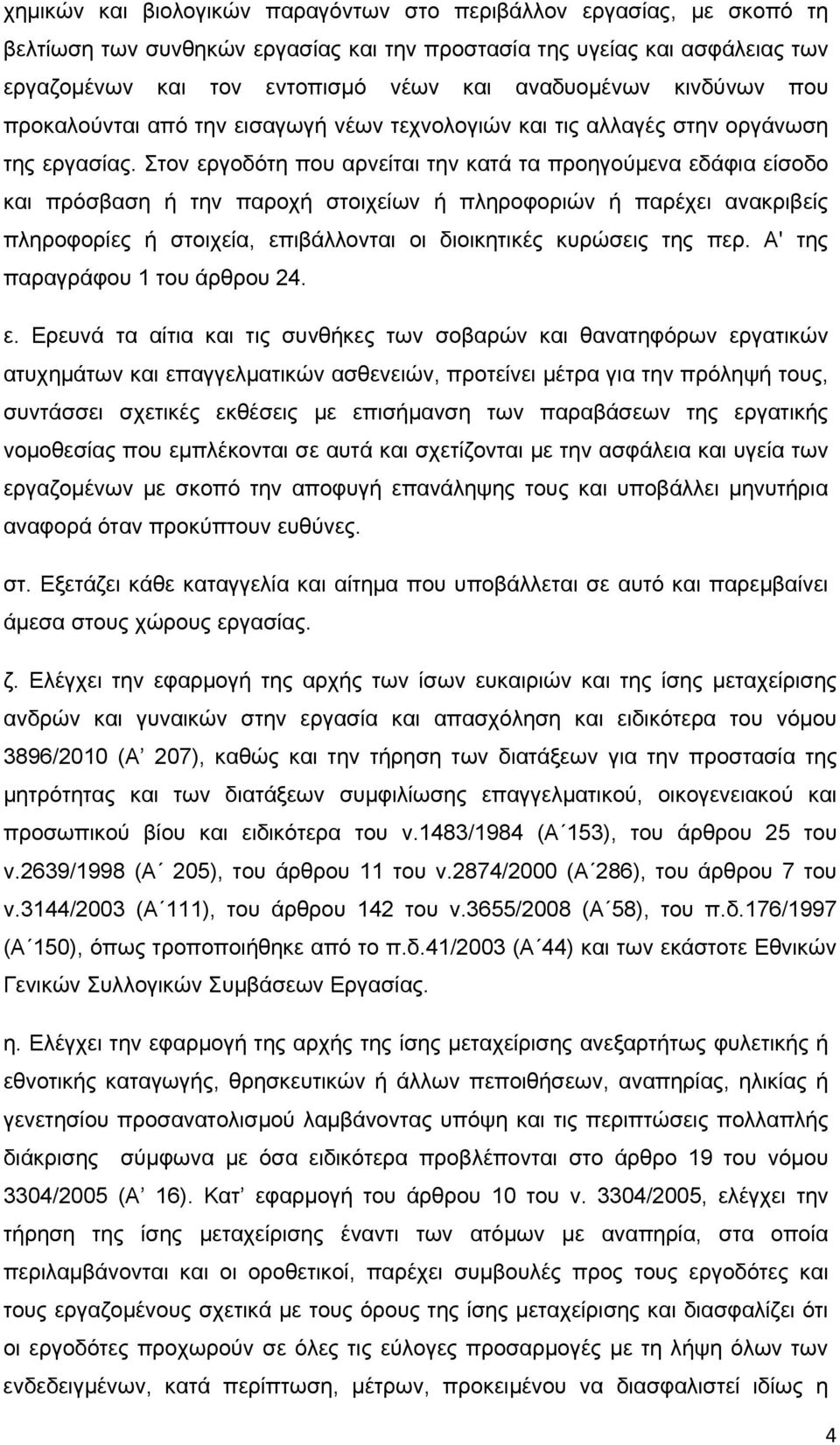 Στον εργοδότη που αρνείται την κατά τα προηγούμενα εδάφια είσοδο και πρόσβαση ή την παροχή στοιχείων ή πληροφοριών ή παρέχει ανακριβείς πληροφορίες ή στοιχεία, επιβάλλονται οι διοικητικές κυρώσεις