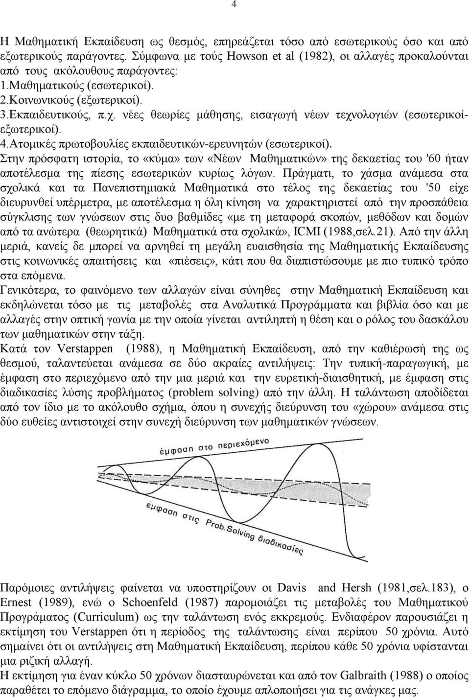 Αηνκηθέο πξσηνβνπιίεο εθπαηδεπηηθώλ-εξεπλεηώλ (εζσηεξηθνί). ηελ πξόζθαηε ηζηνξία, ην «θύκα» ησλ «Νέσλ Μαζεκαηηθώλ» ηεο δεθαεηίαο ηνπ '60 ήηαλ απνηέιεζκα ηεο πίεζεο εζσηεξηθώλ θπξίσο ιόγσλ.