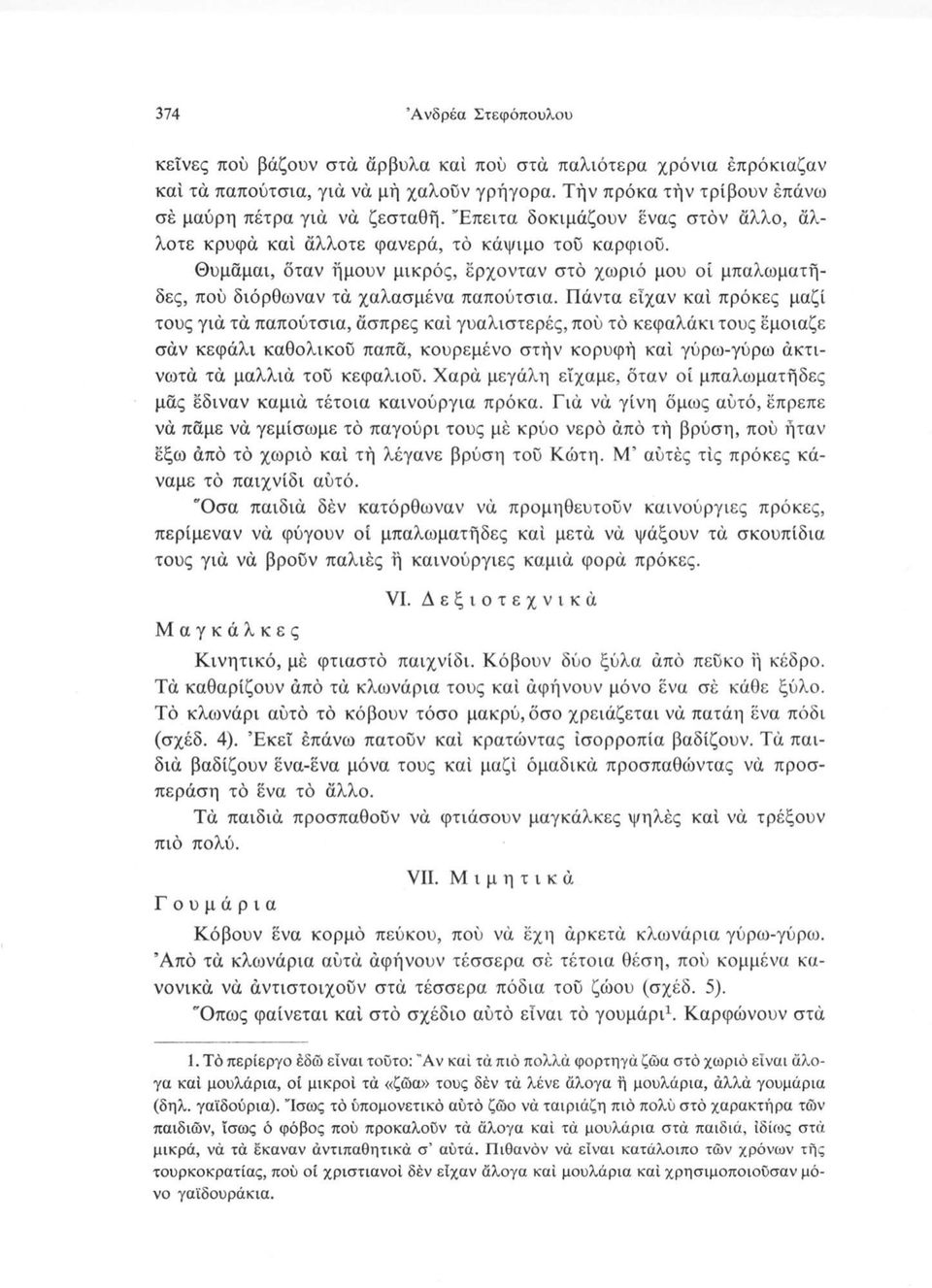 Πάντα είχαν καί πρόκες μαζί τους γιά τά παπούτσια, άσπρες καί γυαλιστερές, πού τό κεφαλάκι τους έμοιαζε σαν κεφάλι καθολικού παπά, κουρεμένο στήν κορυφή καί γύρω-γύρω άκτινωτά τά μαλλιά τού κεφαλιού.