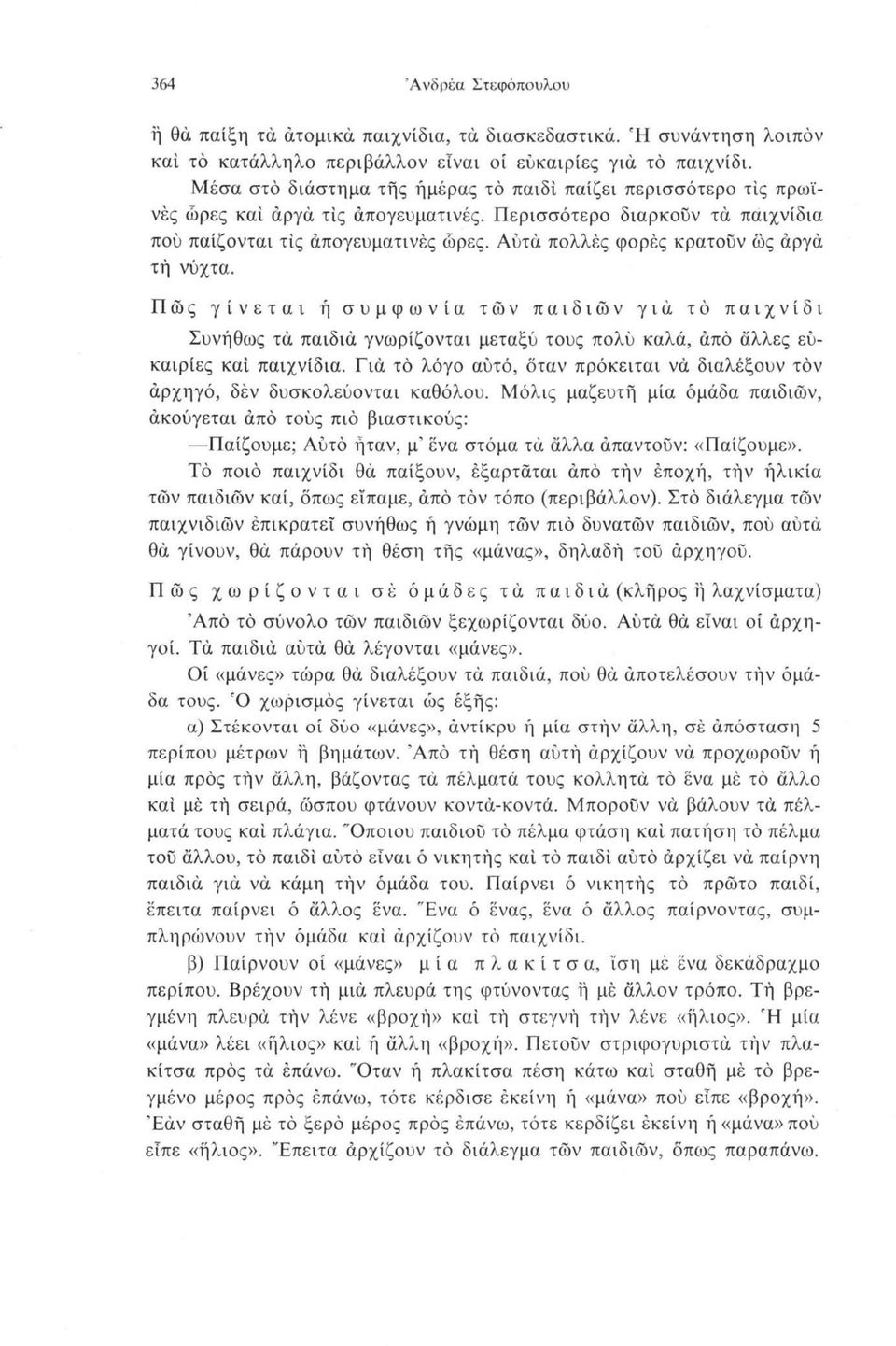 Αύτά πολλές φορές κρατούν ώς αργά τή νύχτα. Πώς γίνεται ή συμφωνία των παιδιών γιά τό παιχνίδι Συνήθως τά παιδιά γνωρίζονται μεταξύ τους πολύ καλά, άπό άλλες ευκαιρίες καί παιχνίδια.