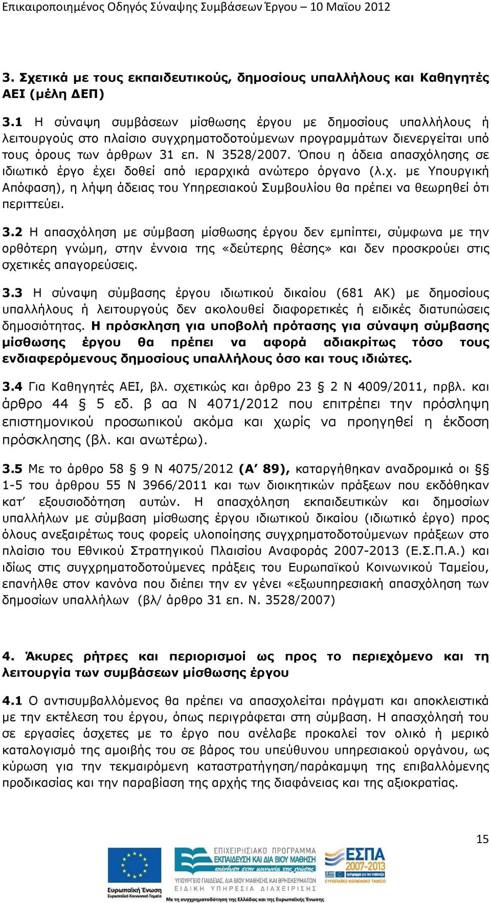 Όπου η άδεια απασχόλησης σε ιδιωτικό έργο έχει δοθεί από ιεραρχικά ανώτερο όργανο (λ.χ. µε Υπουργική Απόφαση), η λήψη άδειας του Υπηρεσιακού Συµβουλίου θα πρέπει να θεωρηθεί ότι περιττεύει. 3.