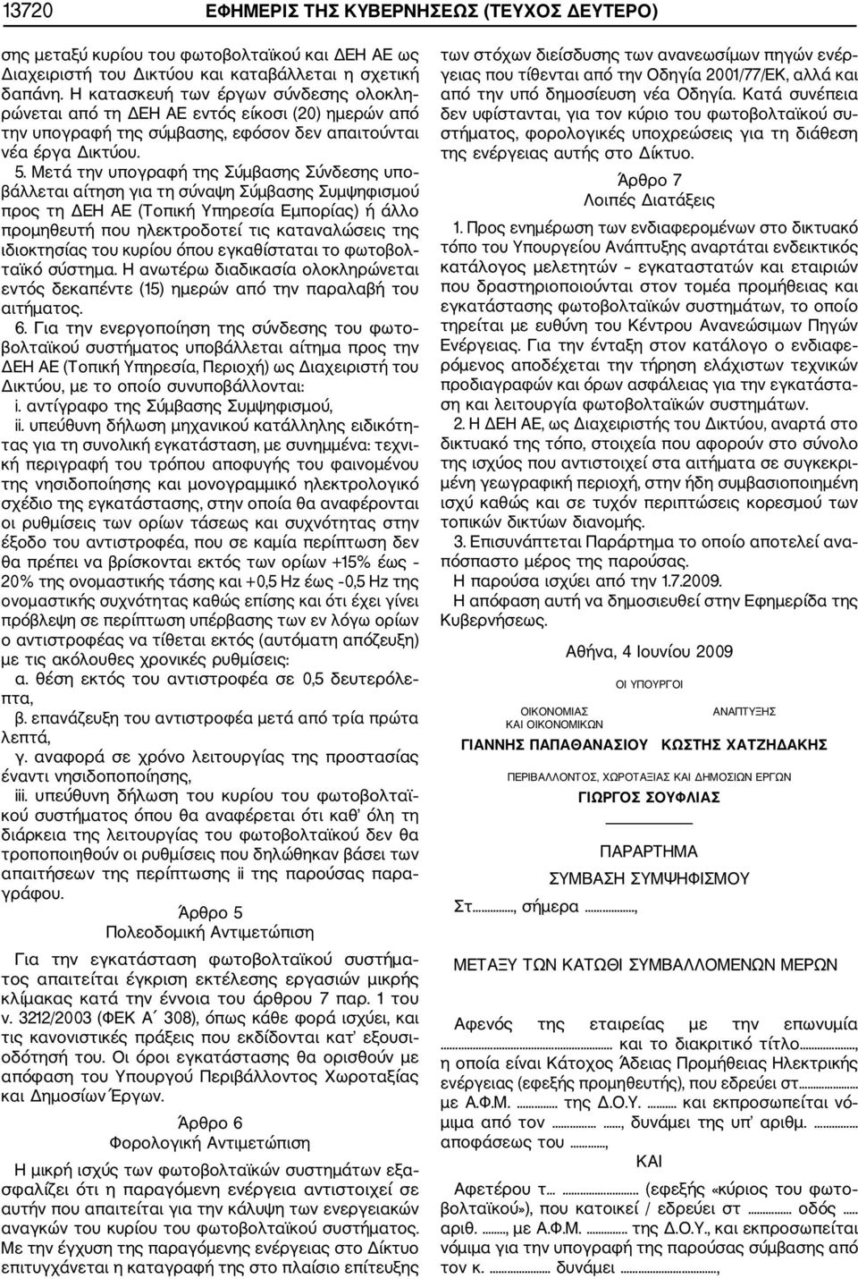 Μετά την υπογραφή της Σύμβασης Σύνδεσης υπο βάλλεται αίτηση για τη σύναψη Σύμβασης Συμψηφισμού προς τη ΔΕΗ ΑΕ (Τοπική Υπηρεσία Εμπορίας) ή άλλο προμηθευτή που ηλεκτροδοτεί τις καταναλώσεις της